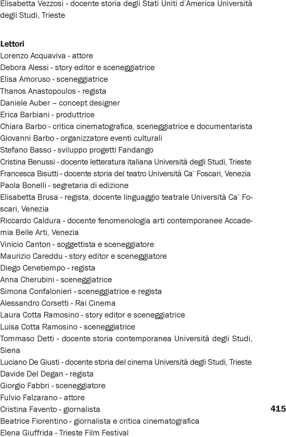 culturali Stefano Basso - sviluppo progetti Fandango Cristina Benussi - docente letteratura italiana Università Francesca Bisutti - docente storia del teatro Università Ca Foscari, Venezia Paola