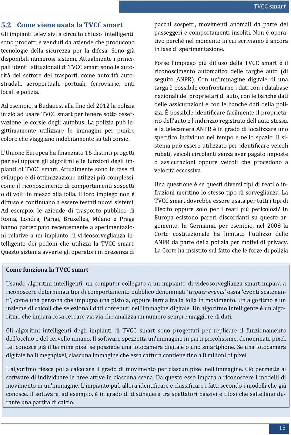 Attualmente i principali utenti istituzionali di TVCC smart sono le autorità del settore dei trasporti, come autorità autostradali, aeroportuali, portuali, ferroviarie, enti locali e polizia.