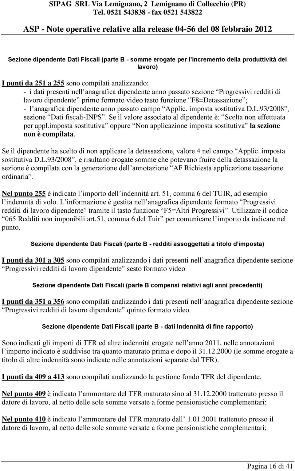 93/2008, sezione Dati fiscali-inps. Se il valore associato al dipendente è: Scelta non effettuata per appl.imposta sostitutiva oppure Non applicazione imposta sostitutiva la sezione non è compilata.