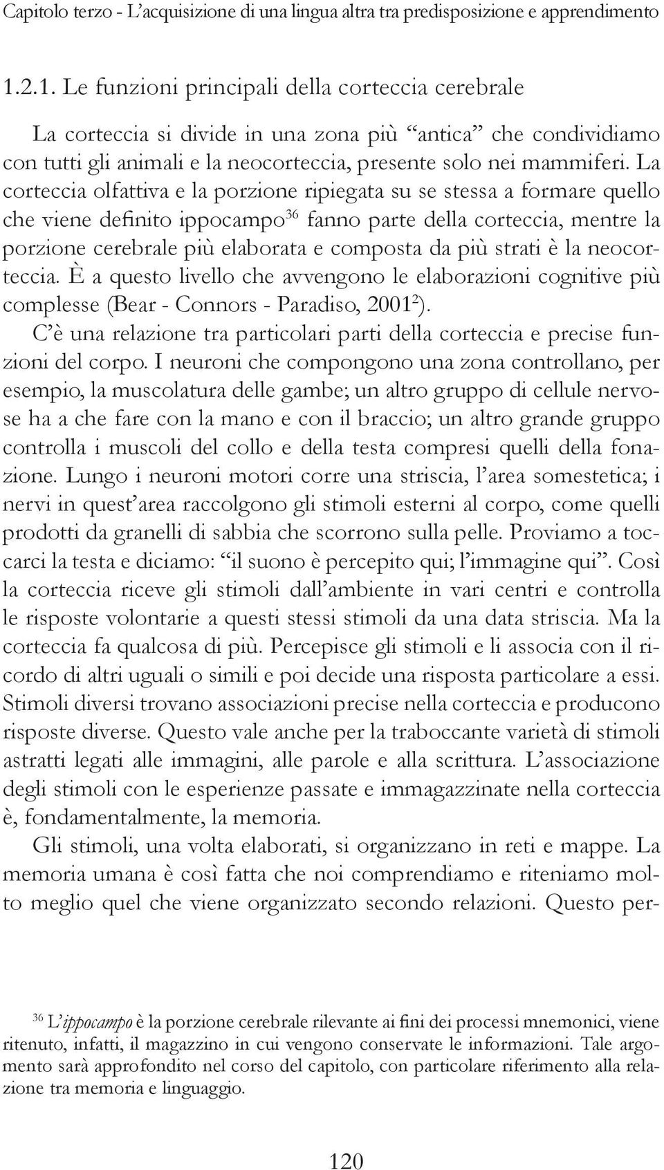 strati è la neocorteccia. È a questo livello che avvengono le elaborazioni cognitive più complesse (Bear - Connors - Paradiso, 2001 2 ).