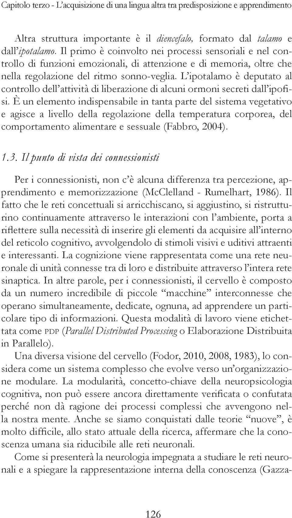 L ipotalamo è deputato al controllo dell attività di liberazione di alcuni ormoni secreti dall ipofisi.