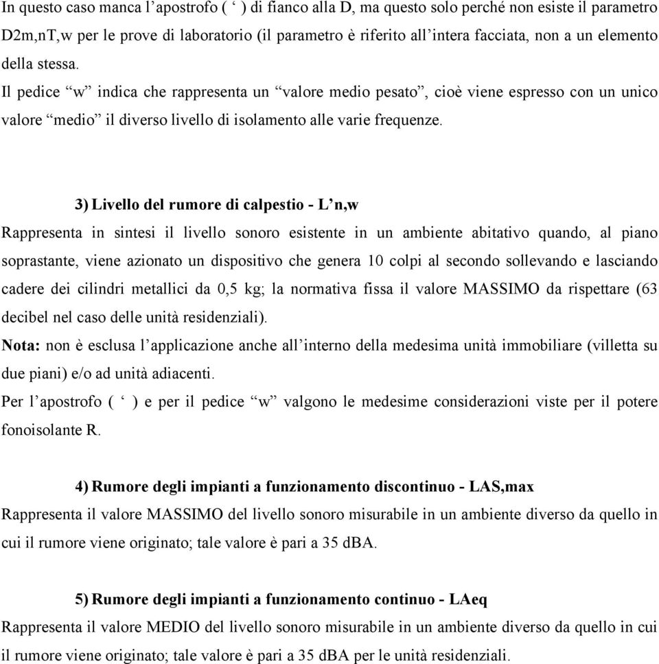 3) Livello del rumore di calpestio - L n,w Rappresenta in sintesi il livello sonoro esistente in un ambiente abitativo quando, al piano soprastante, viene azionato un dispositivo che genera 10 colpi