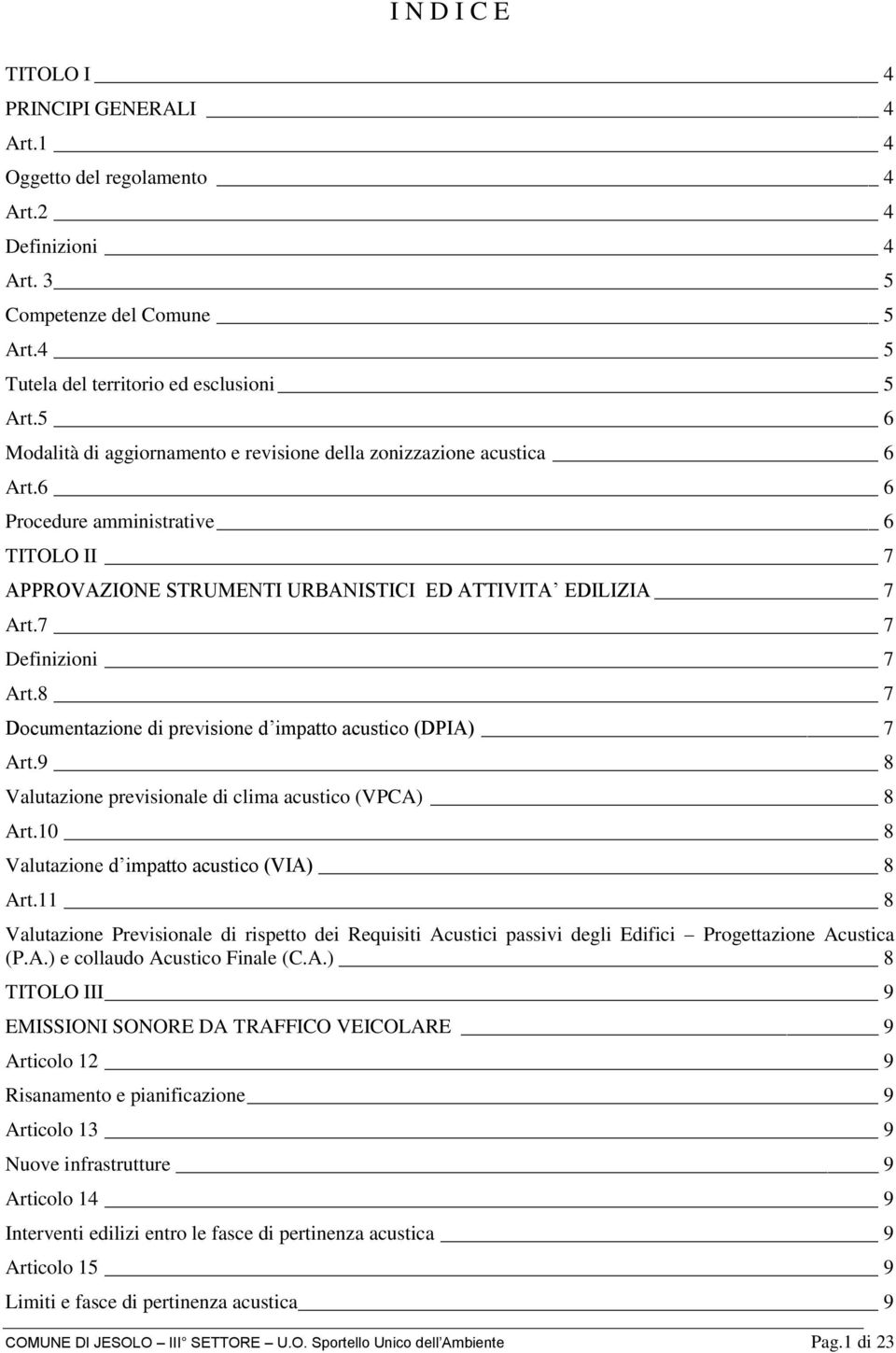 7 7 Definizioni 7 Art.8 7 Documentazione di previsione d impatto acustico (DPIA) 7 Art.9 8 Valutazione previsionale di clima acustico (VPCA) 8 Art.10 8 Valutazione d impatto acustico (VIA) 8 Art.