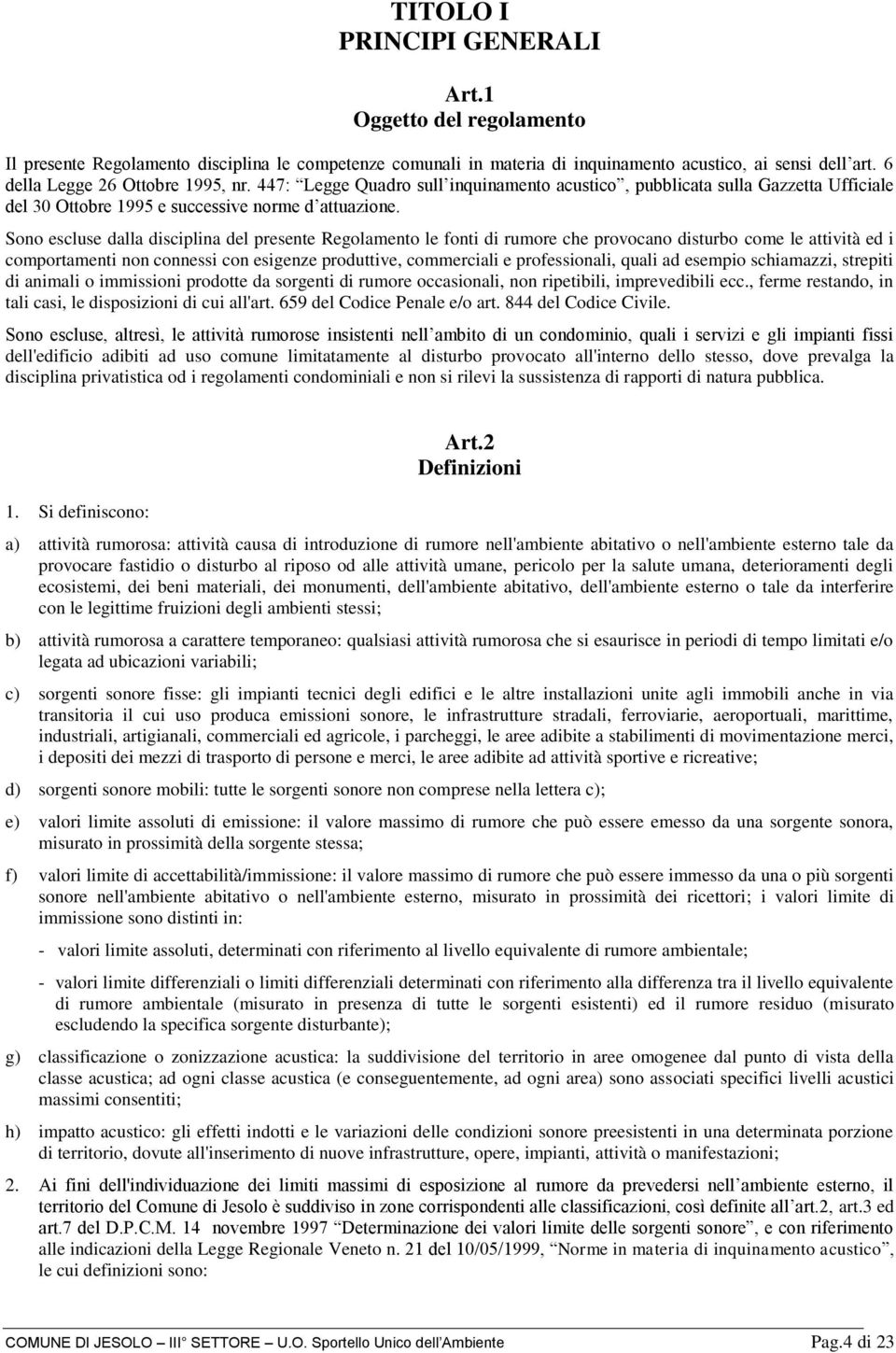 Sono escluse dalla disciplina del presente Regolamento le fonti di rumore che provocano disturbo come le attività ed i comportamenti non connessi con esigenze produttive, commerciali e professionali,