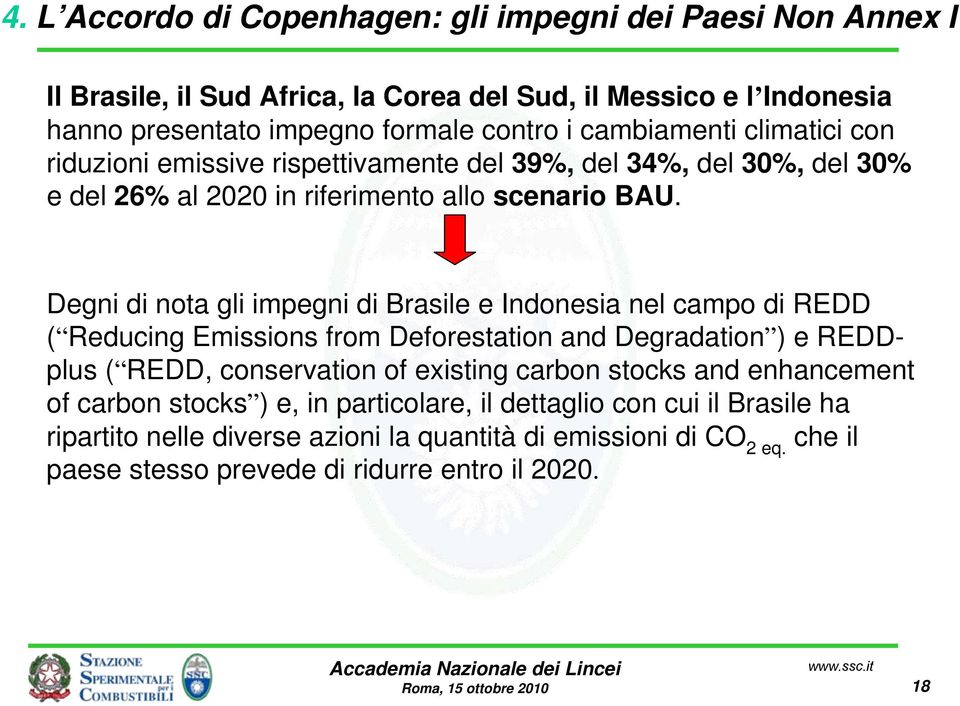 Degni di nota gli impegni di Brasile e Indonesia nel campo di REDD ( Reducing Emissions from Deforestation and Degradation ) e REDDplus ( REDD, conservation of existing carbon