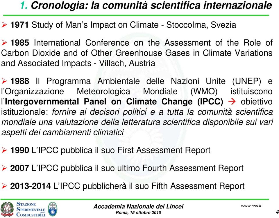 istituiscono l Intergovernmental Panel on Climate Change (IPCC) obiettivo istituzionale: fornire ai decisori politici e a tutta la comunità scientifica mondiale una valutazione della letteratura
