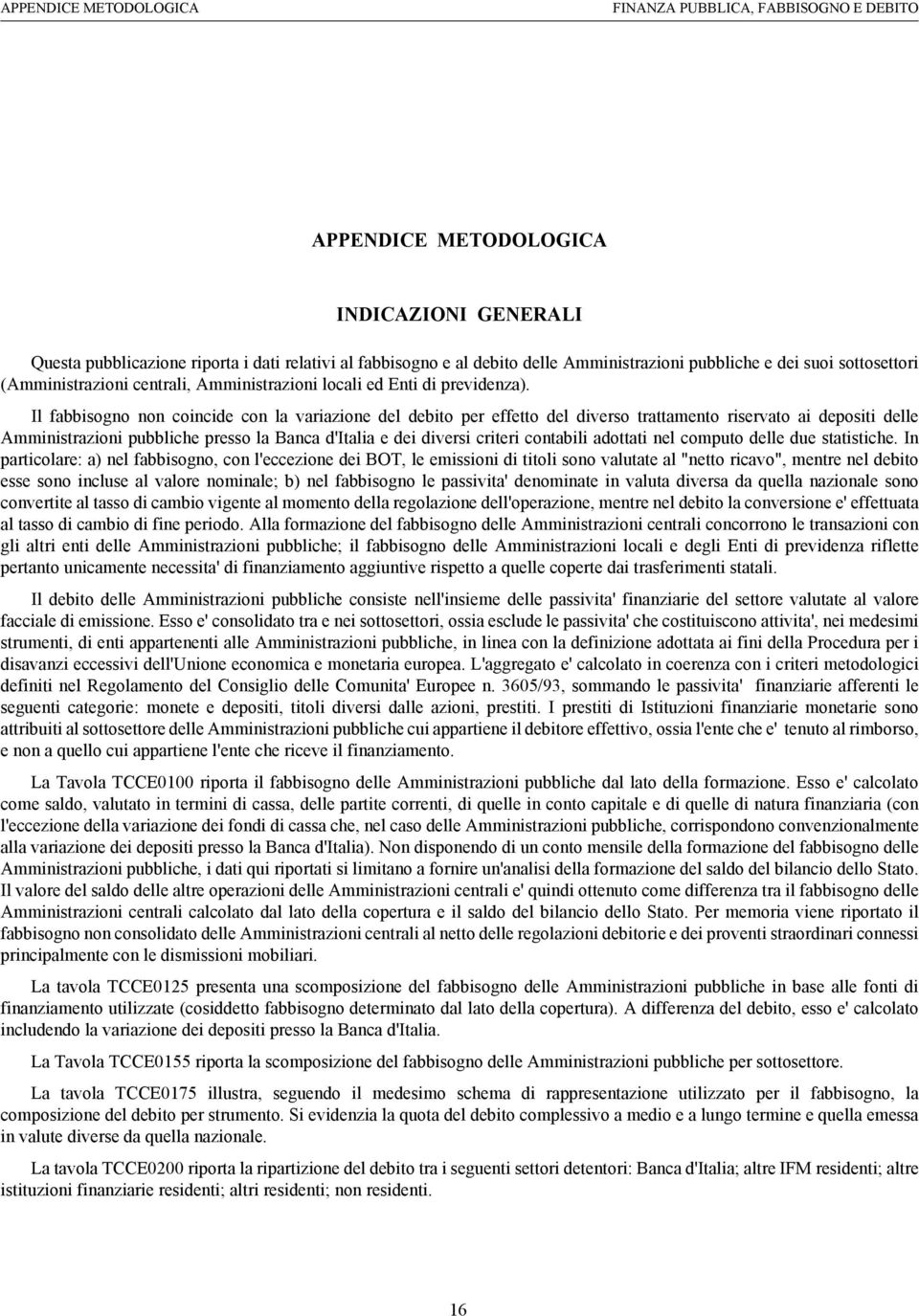 Il fabbisogno non coincide con la variazione del debito per effetto del diverso trattamento riservato ai depositi delle Amministrazioni pubbliche presso la Banca d'italia e dei diversi criteri