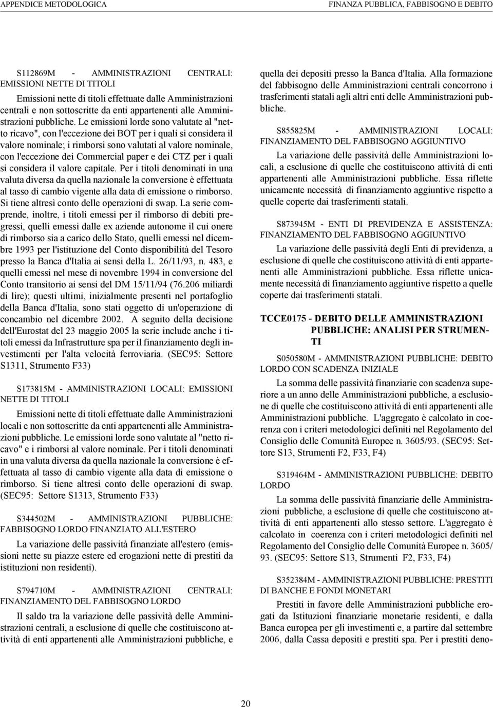 Le emissioni lorde sono valutate al "netto ricavo", con l'eccezione dei BOT per i quali si considera il valore nominale; i rimborsi sono valutati al valore nominale, con l'eccezione dei Commercial