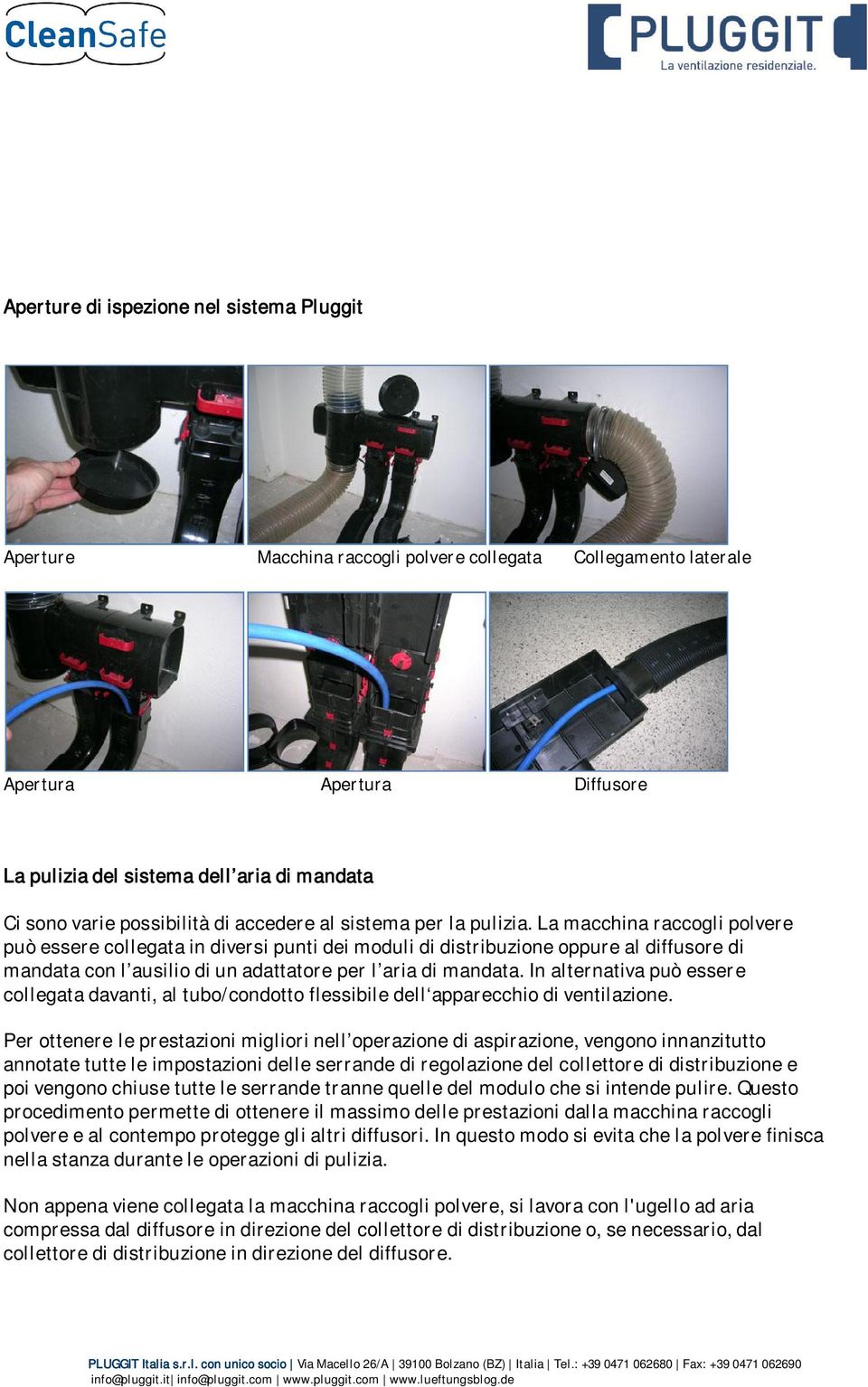 La macchina raccogli polvere può essere collegata in diversi punti dei moduli di distribuzione oppure al diffusore di mandata con l ausilio di un adattatore per l aria di mandata.