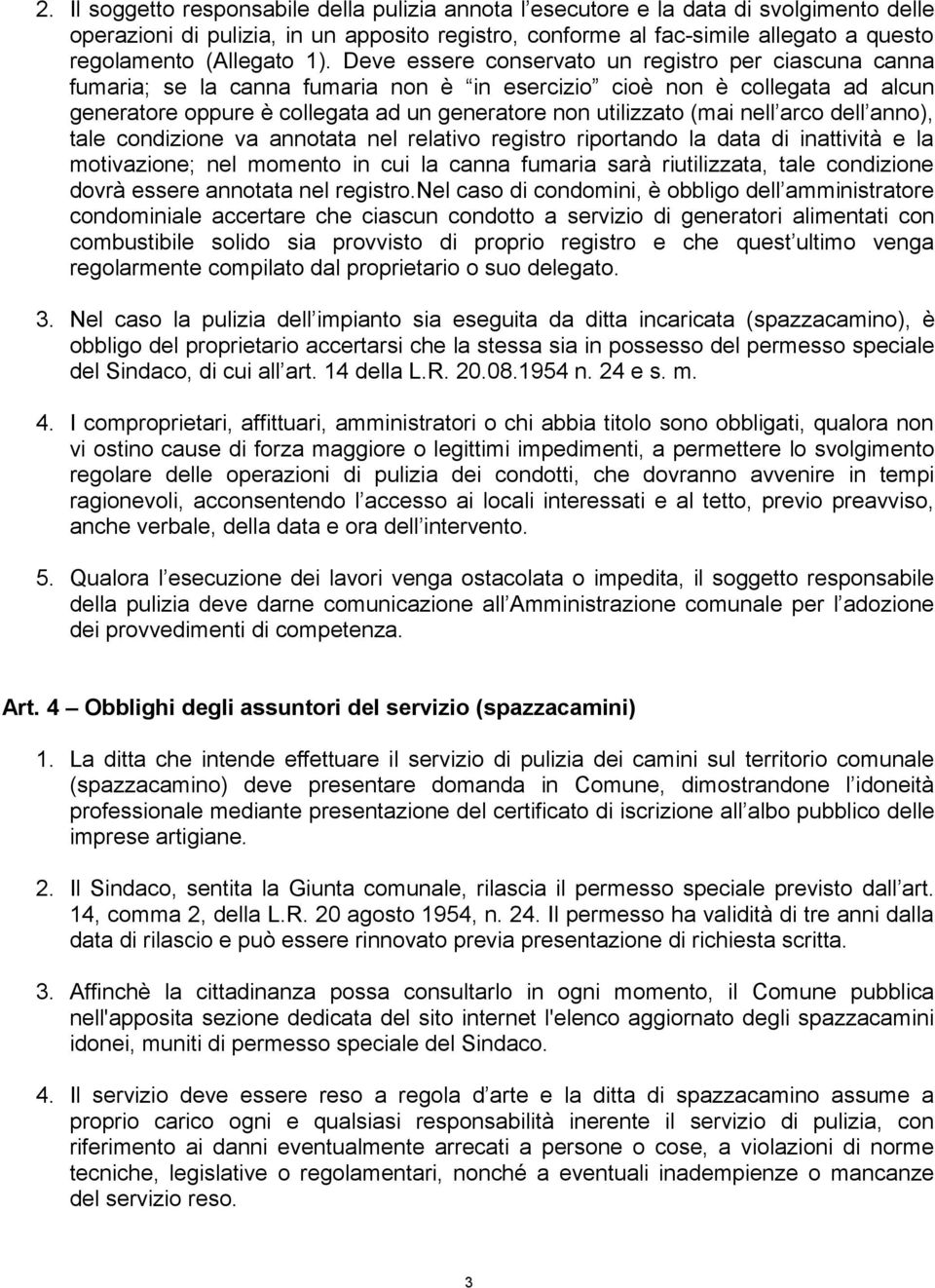 Deve essere conservato un registro per ciascuna canna fumaria; se la canna fumaria non è in esercizio cioè non è collegata ad alcun generatore oppure è collegata ad un generatore non utilizzato (mai