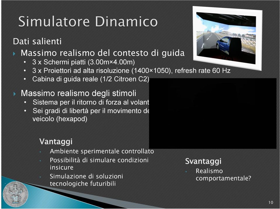 realismo degli stimoli Sistema per il ritorno di forza al volante Sei gradi di libertà per il movimento del veicolo (hexapod)