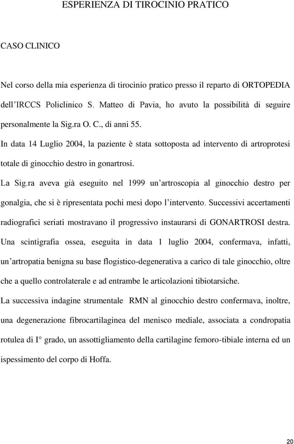 In data 14 Luglio 2004, la paziente è stata sottoposta ad intervento di artroprotesi totale di ginocchio destro in gonartrosi. La Sig.