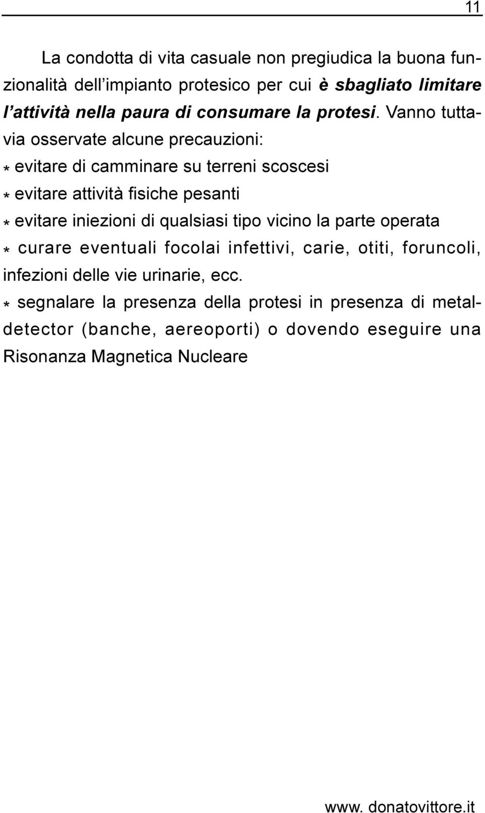 Vanno tuttavia osservate alcune precauzioni: * evitare di camminare su terreni scoscesi * evitare attività fisiche pesanti * evitare iniezioni di