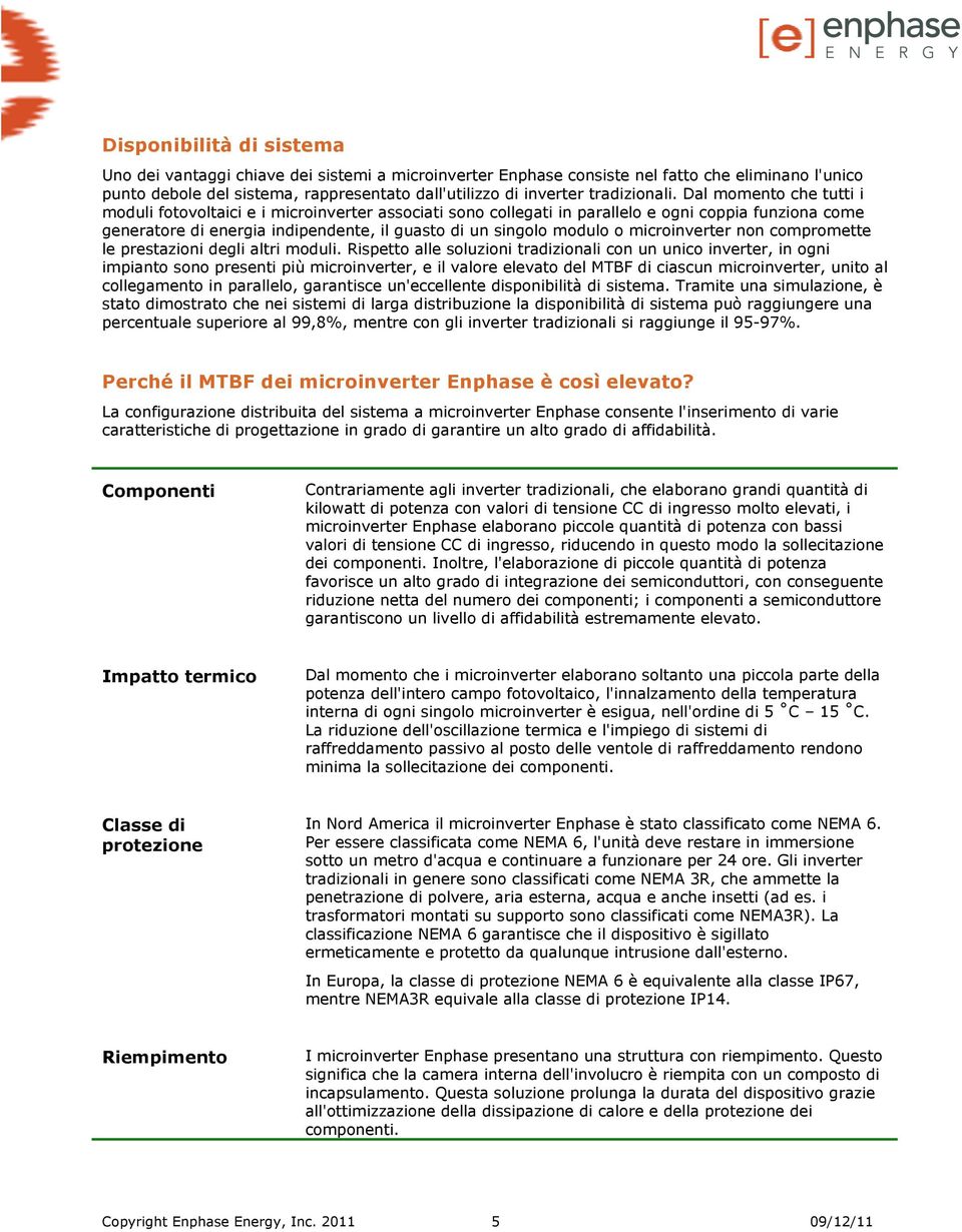 Dal momento che tutti i moduli fotovoltaici e i microinverter associati sono collegati in parallelo e ogni coppia funziona come generatore di energia indipendente, il guasto di un singolo modulo o