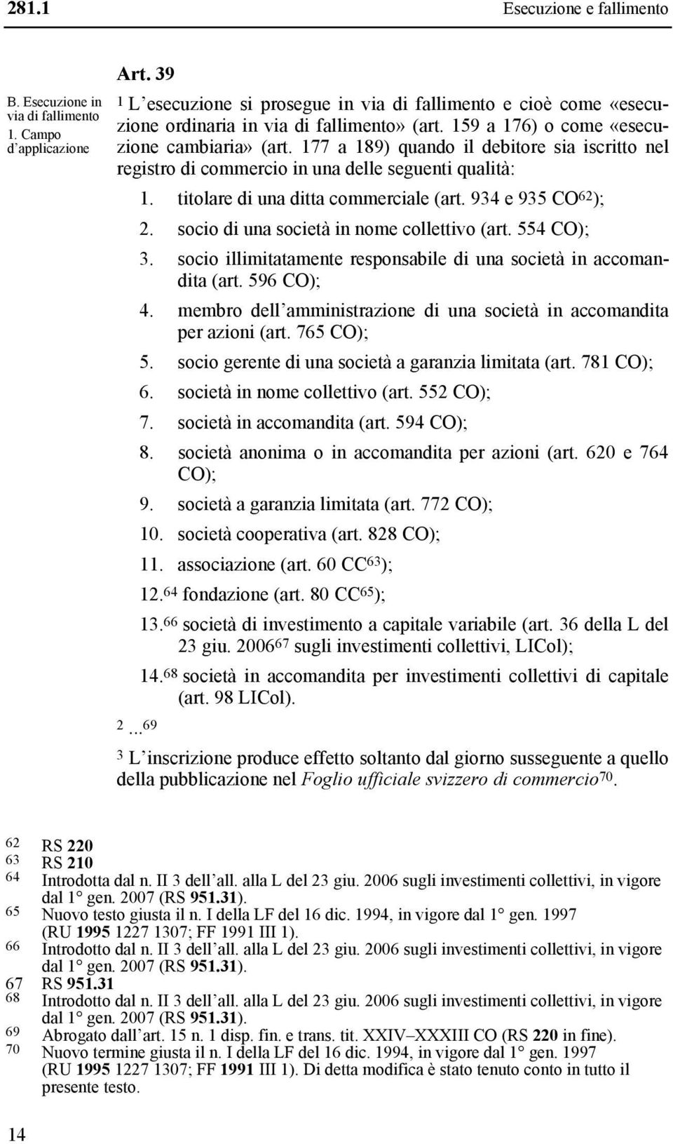 177 a 189) quando il debitore sia iscritto nel registro di commercio in una delle seguenti qualità: 1. titolare di una ditta commerciale (art. 934 e 935 CO 62 ); 2.