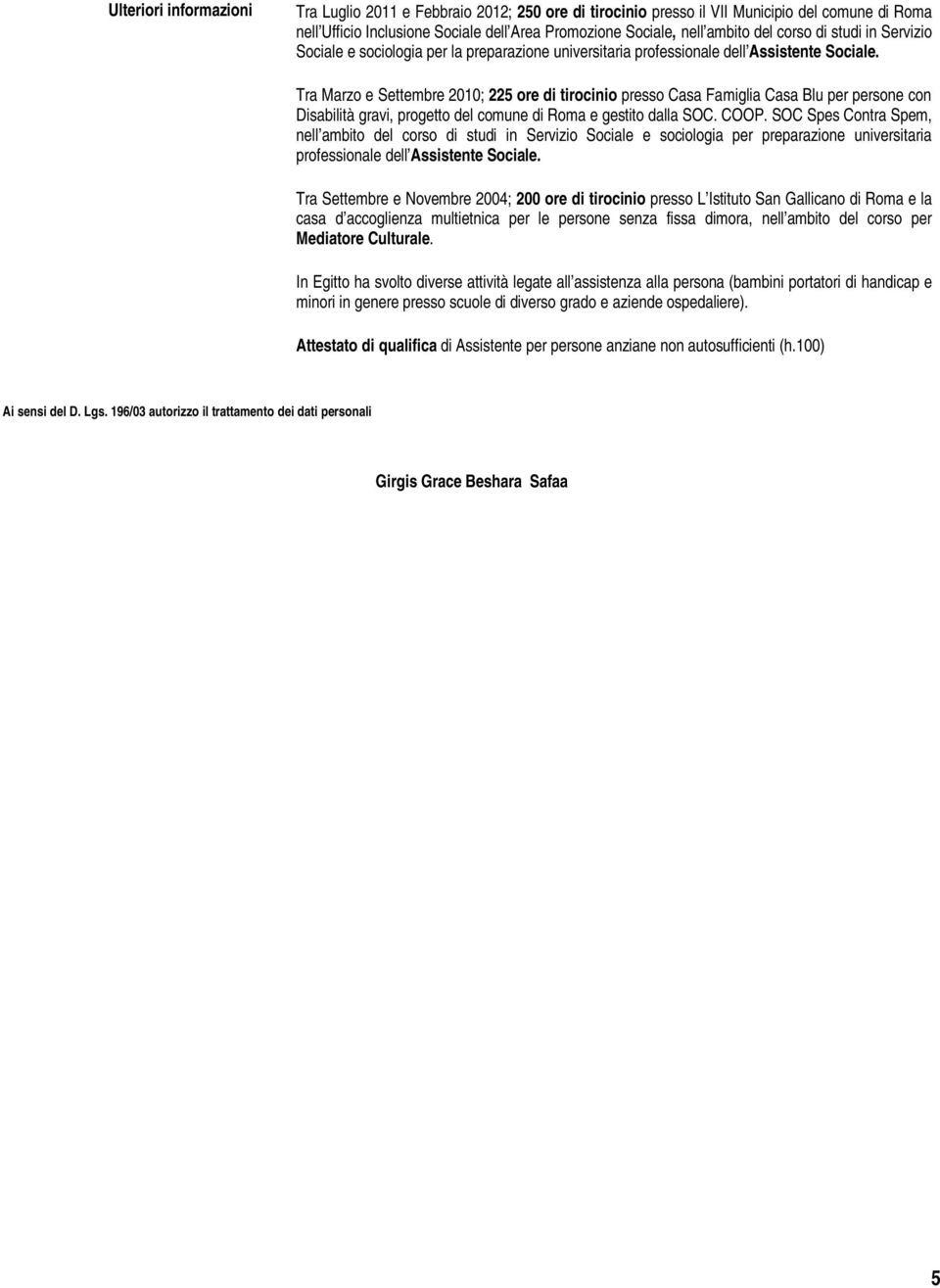 Tra Marzo e Settembre 2010; 225 ore di tirocinio presso Casa Famiglia Casa Blu per persone con Disabilità gravi, progetto del comune di Roma e gestito dalla SOC. COOP.