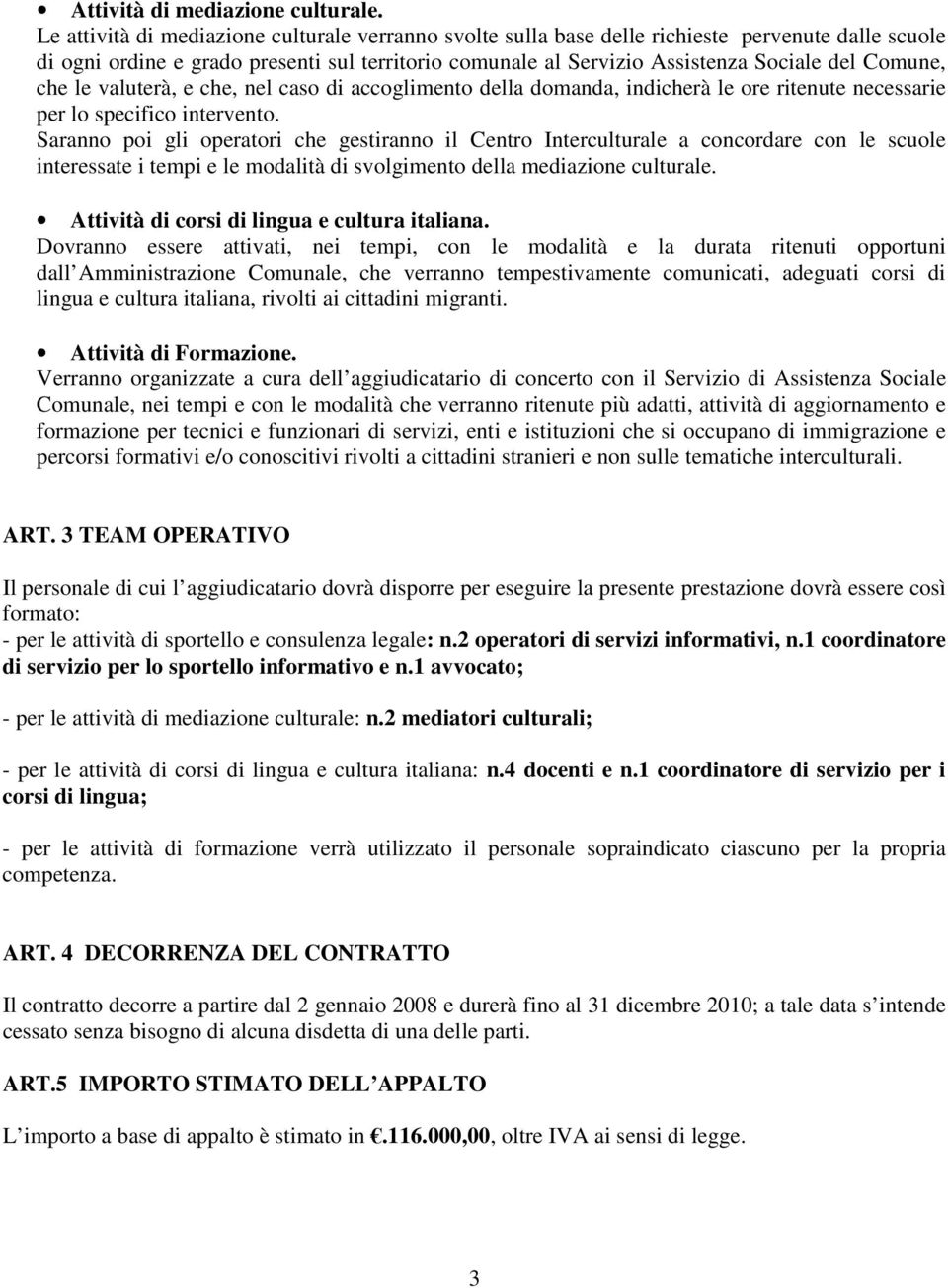 Comune, che le valuterà, e che, nel caso di accoglimento della domanda, indicherà le ore ritenute necessarie per lo specifico intervento.