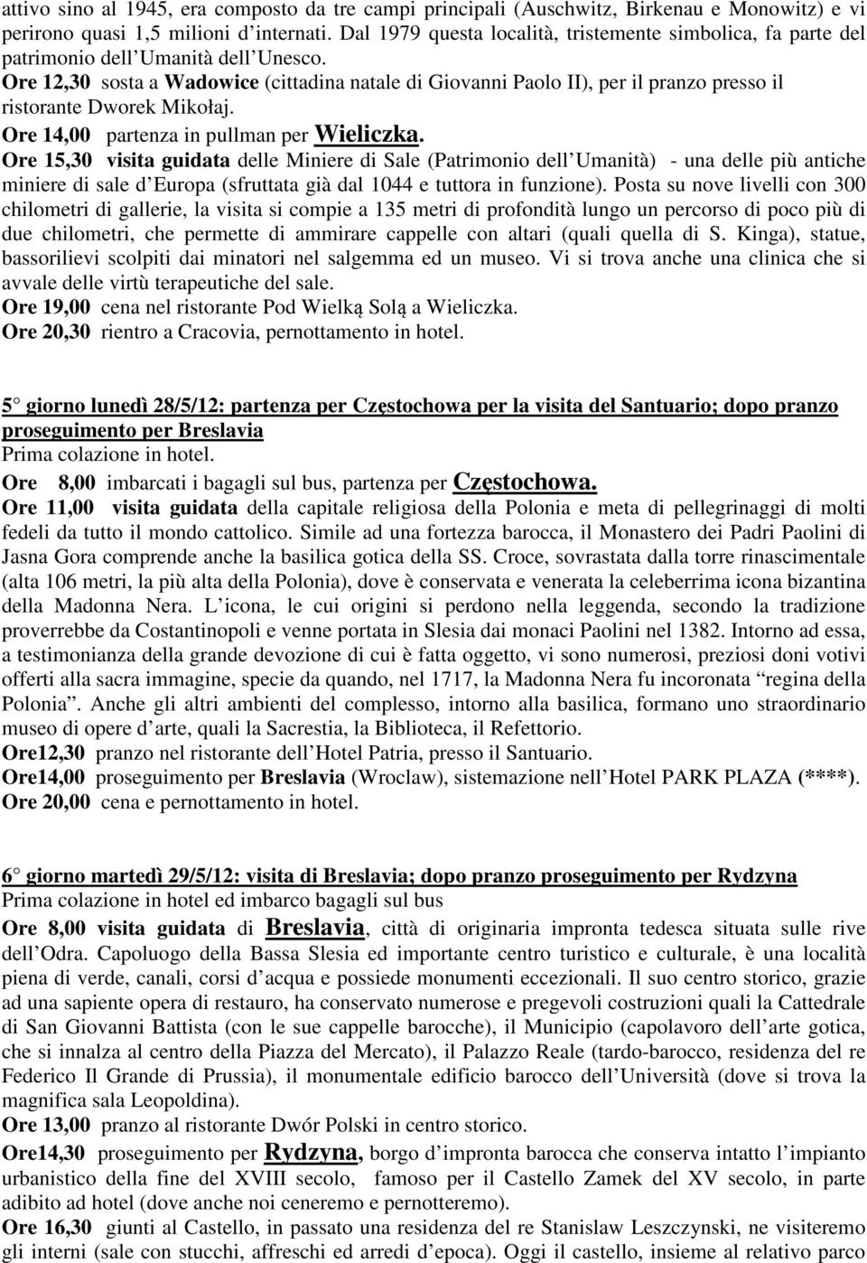 Ore 12,30 sosta a Wadowice (cittadina natale di Giovanni Paolo II), per il pranzo presso il ristorante Dworek Mikołaj. Ore 14,00 partenza in pullman per Wieliczka.