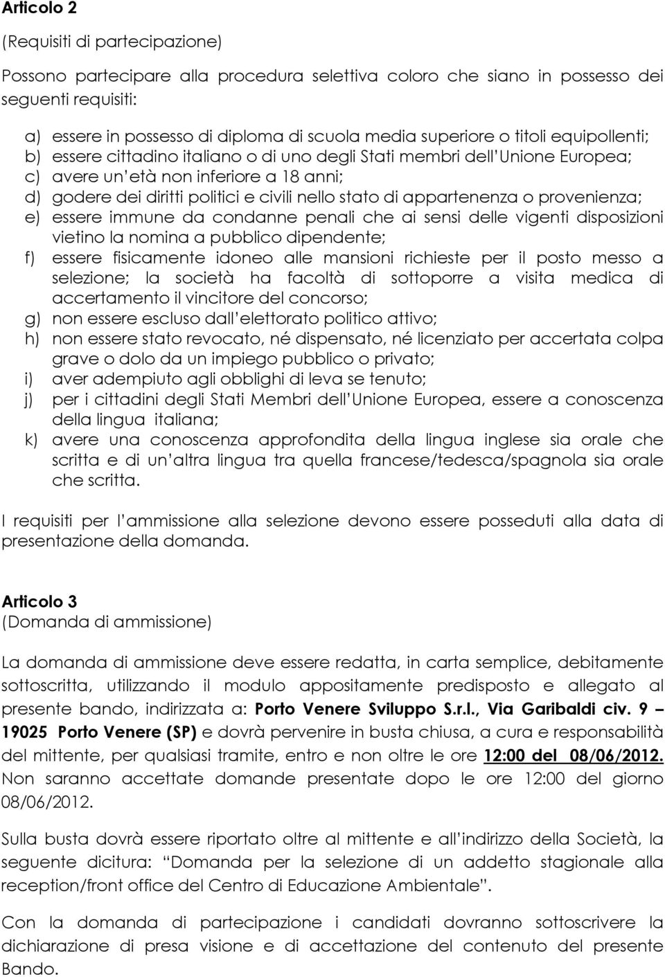 appartenenza o provenienza; e) essere immune da condanne penali che ai sensi delle vigenti disposizioni vietino la nomina a pubblico dipendente; f) essere fisicamente idoneo alle mansioni richieste