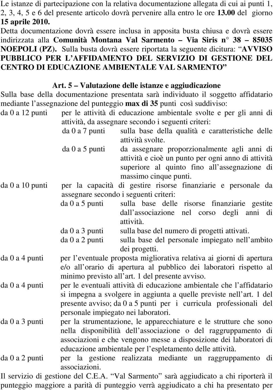 Sulla busta dovrà essere riportata la seguente dicitura: AVVISO PUBBLICO PER L AFFIDAMENTO DEL SERVIZIO DI GESTIONE DEL CENTRO DI EDUCAZIONE AMBIENTALE VAL SARMENTO Art.