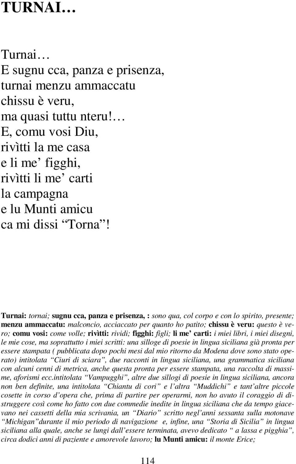 Turnai: tornai; sugnu cca, panza e prisenza, : sono qua, col corpo e con lo spirito, presente; menzu ammaccatu: malconcio, acciaccato per quanto ho patito; chissu è veru: questo è vero; comu vosi: