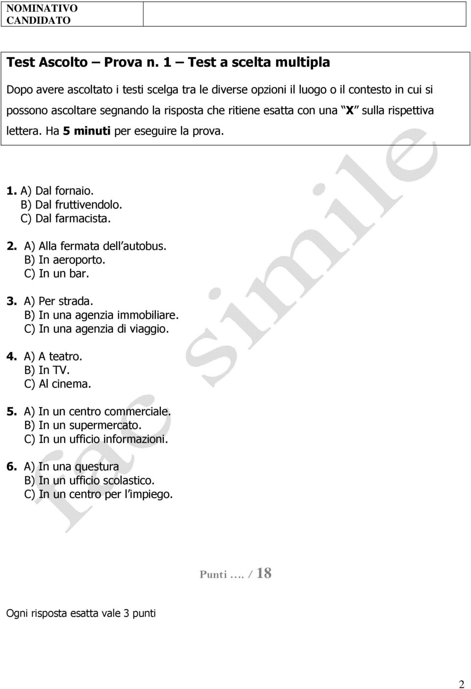 una X sulla rispettiva lettera. Ha 5 minuti per eseguire la prova. 1. A) Dal fornaio. B) Dal fruttivendolo. C) Dal farmacista. 2. A) Alla fermata dell autobus. B) In aeroporto.