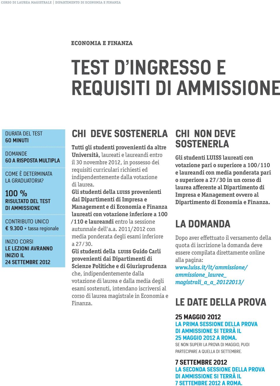 300 + tassa regionale INIZIO CORSI LE LEZIONI AVRANNO INIZIO IL 24 SETTEMBRE 2012 CHI DEVE SOSTENERLA Tutti gli studenti provenienti da altre Università, laureati e laureandi entro il 30 novembre