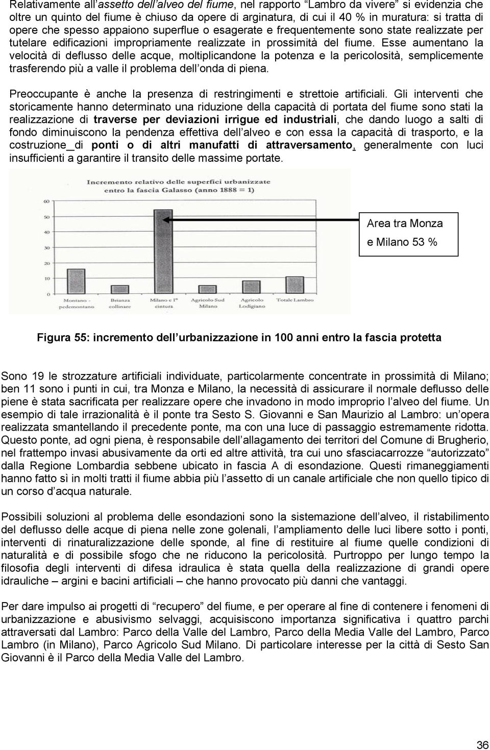 Esse aumentano la velocità di deflusso delle acque, moltiplicandone la potenza e la pericolosità, semplicemente trasferendo più a valle il problema dell onda di piena.