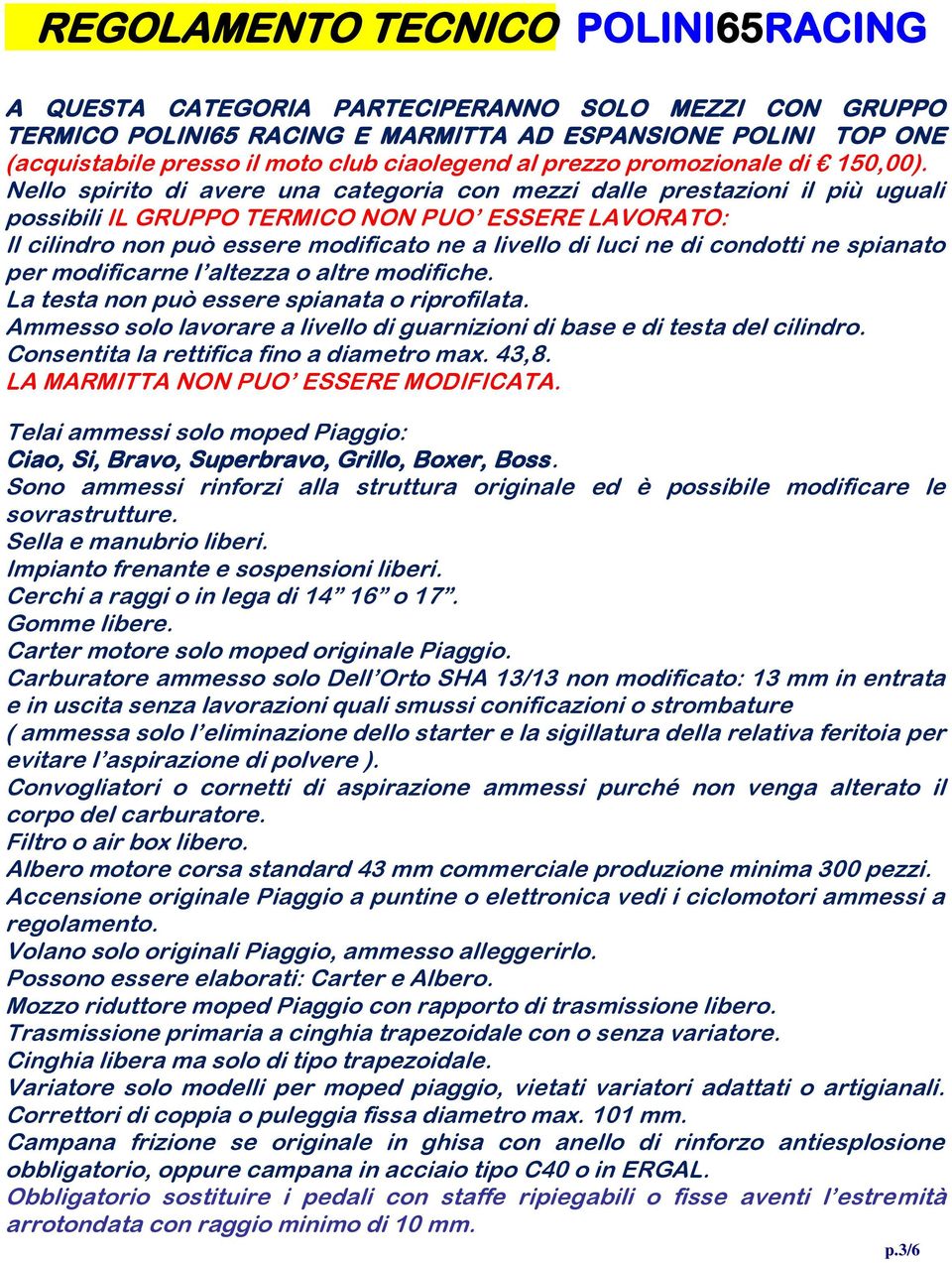 Nello spirito di avere una categoria con mezzi dalle prestazioni il più uguali possibili IL GRUPPO TERMICO NON PUO ESSERE LAVORATO: Il cilindro non può essere modificato ne a livello di luci ne di