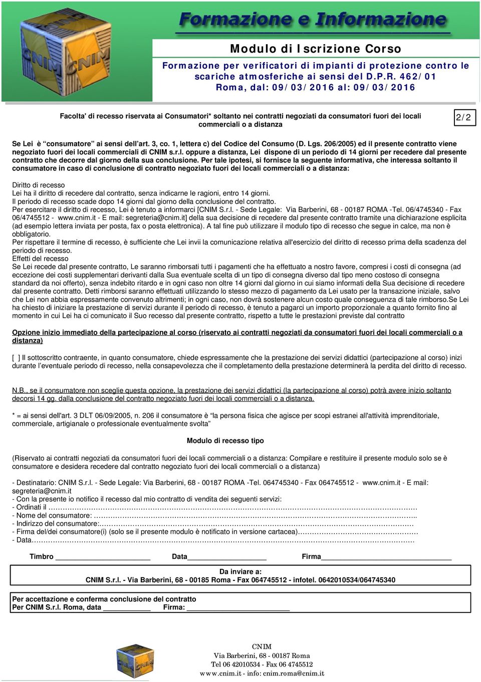 consumatore ai sensi dell art. 3, co. 1, lettera c) del Codice del Consumo (D. Lgs. 206/2005) ed il presente contratto viene negoziato fuori dei locali commerciali di CNIM s.r.l. oppure a distanza, Lei dispone di un periodo di 14 giorni per recedere dal presente contratto che decorre dal giorno della sua conclusione.