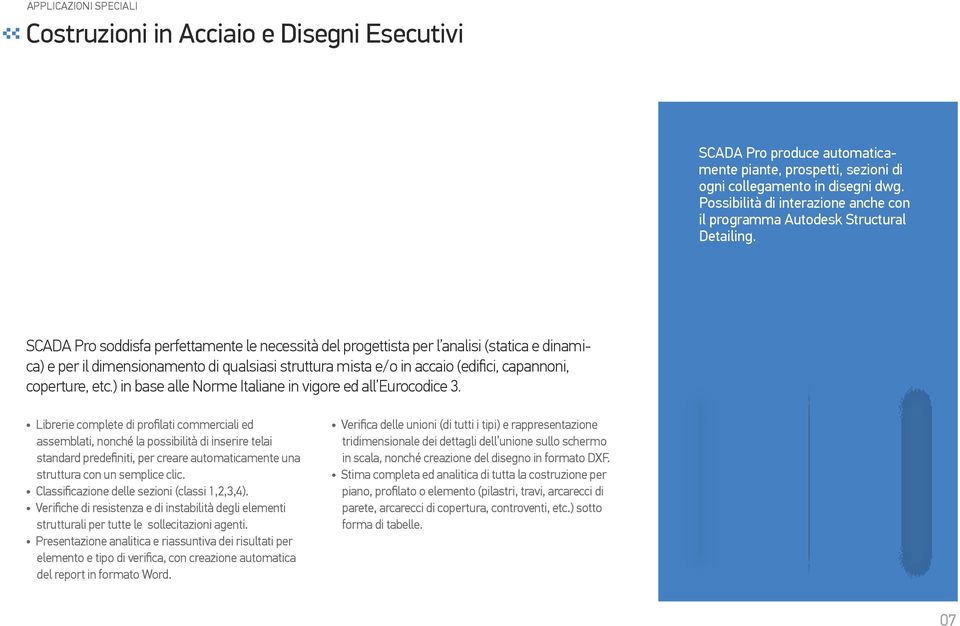 SCADA Pro soddisfa perfettamente le necessità del progettista per l analisi (statica e dinamica) e per il dimensionamento di qualsiasi struttura mista e/o in accaio (edifici, capannoni, coperture,