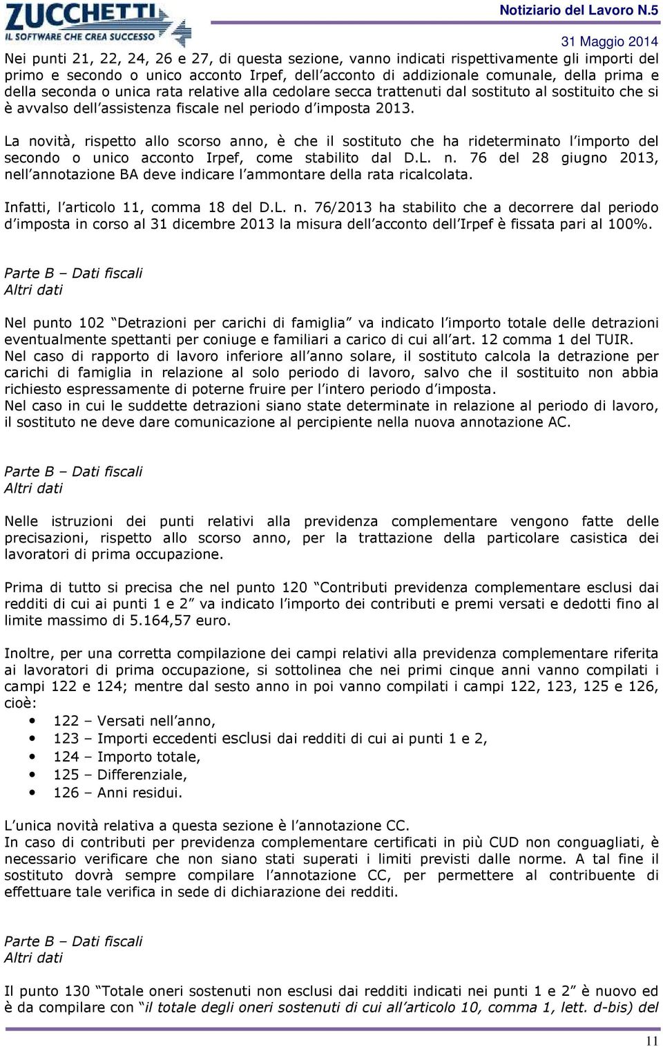 La novità, rispetto allo scorso anno, è che il sostituto che ha rideterminato l importo del secondo o unico acconto Irpef, come stabilito dal D.L. n. 76 del 28 giugno 2013, nell annotazione BA deve indicare l ammontare della rata ricalcolata.