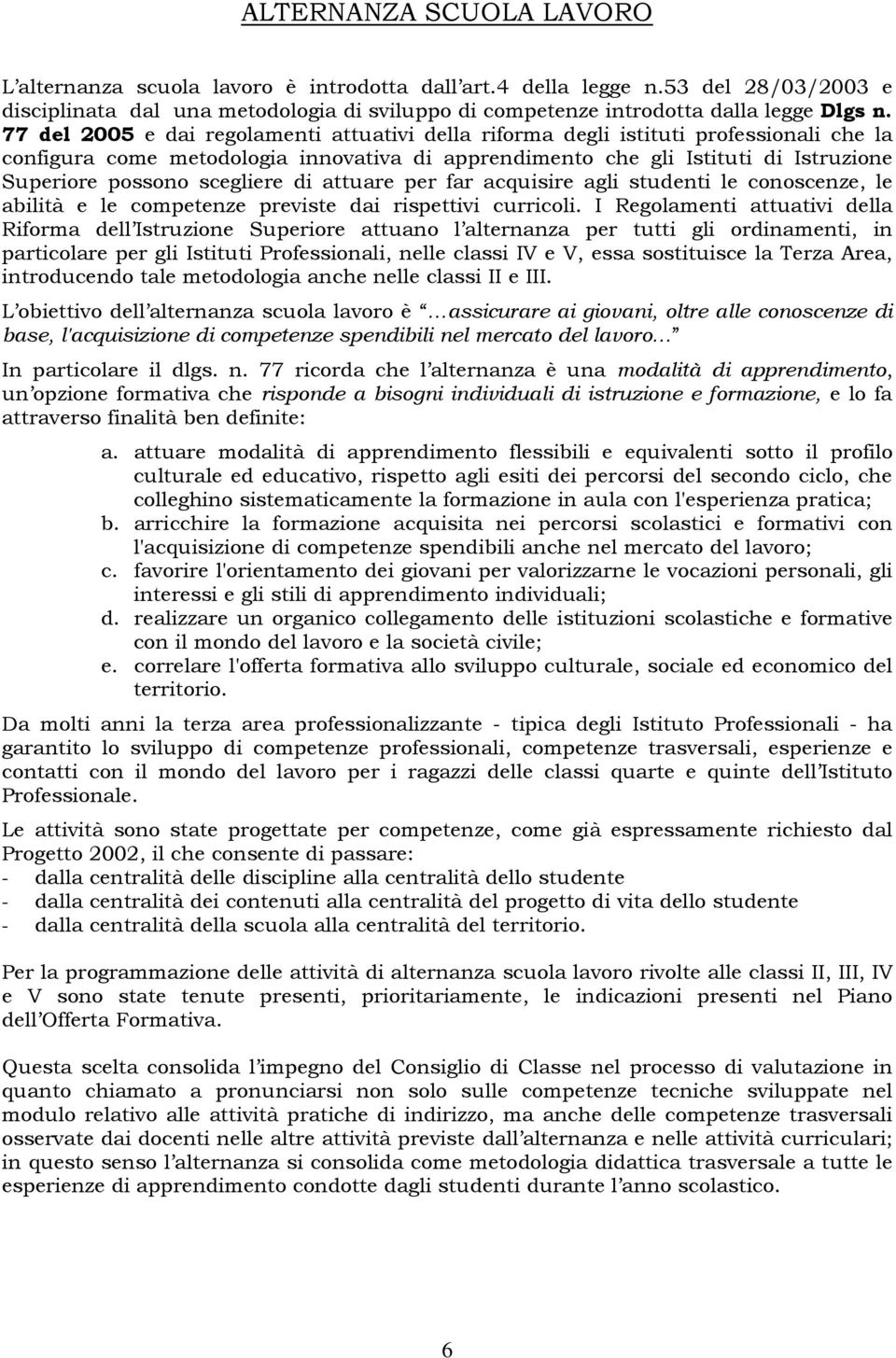 scegliere di attuare per far acquisire agli studenti le conoscenze, le abilità e le competenze previste dai rispettivi curricoli.