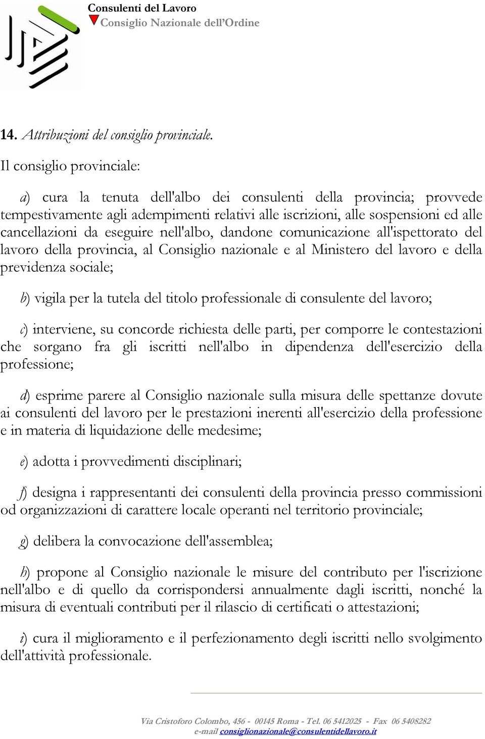 eseguire nell'albo, dandone comunicazione all'ispettorato del lavoro della provincia, al Consiglio nazionale e al Ministero del lavoro e della previdenza sociale; b) vigila per la tutela del titolo