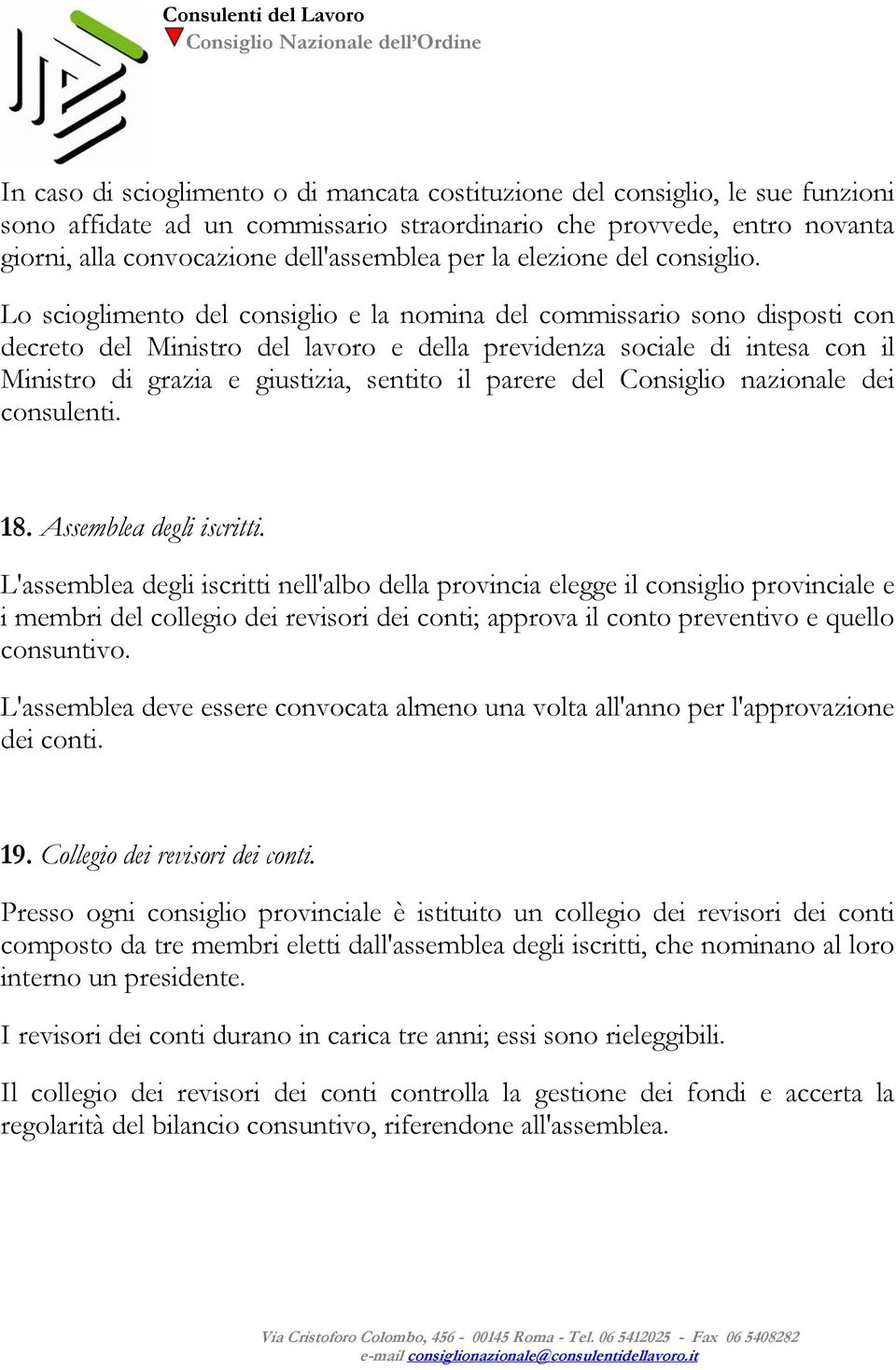 Lo scioglimento del consiglio e la nomina del commissario sono disposti con decreto del Ministro del lavoro e della previdenza sociale di intesa con il Ministro di grazia e giustizia, sentito il