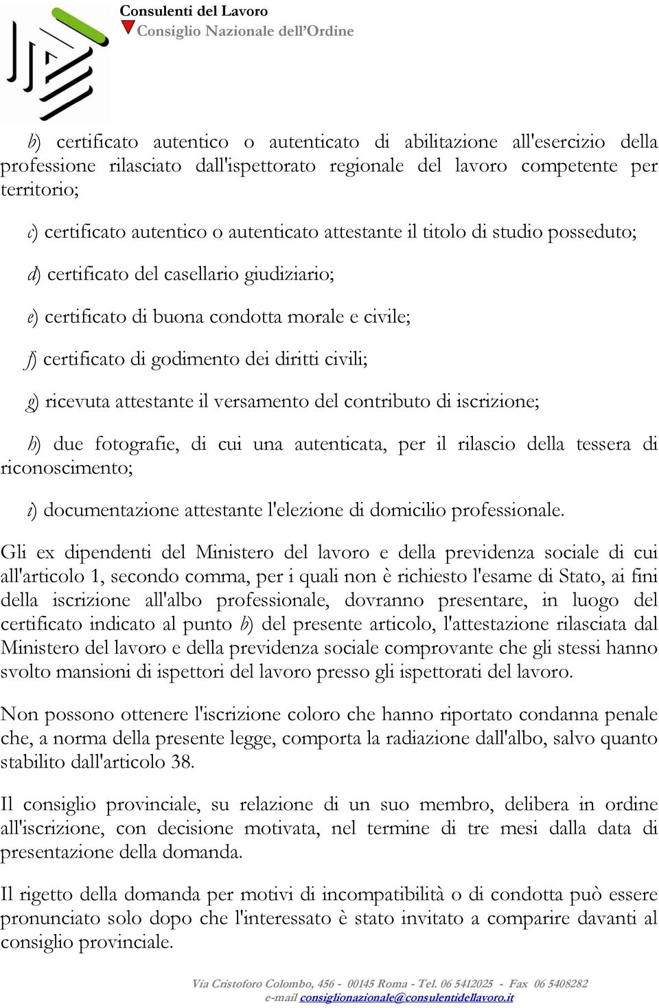 ricevuta attestante il versamento del contributo di iscrizione; h) due fotografie, di cui una autenticata, per il rilascio della tessera di riconoscimento; i) documentazione attestante l'elezione di