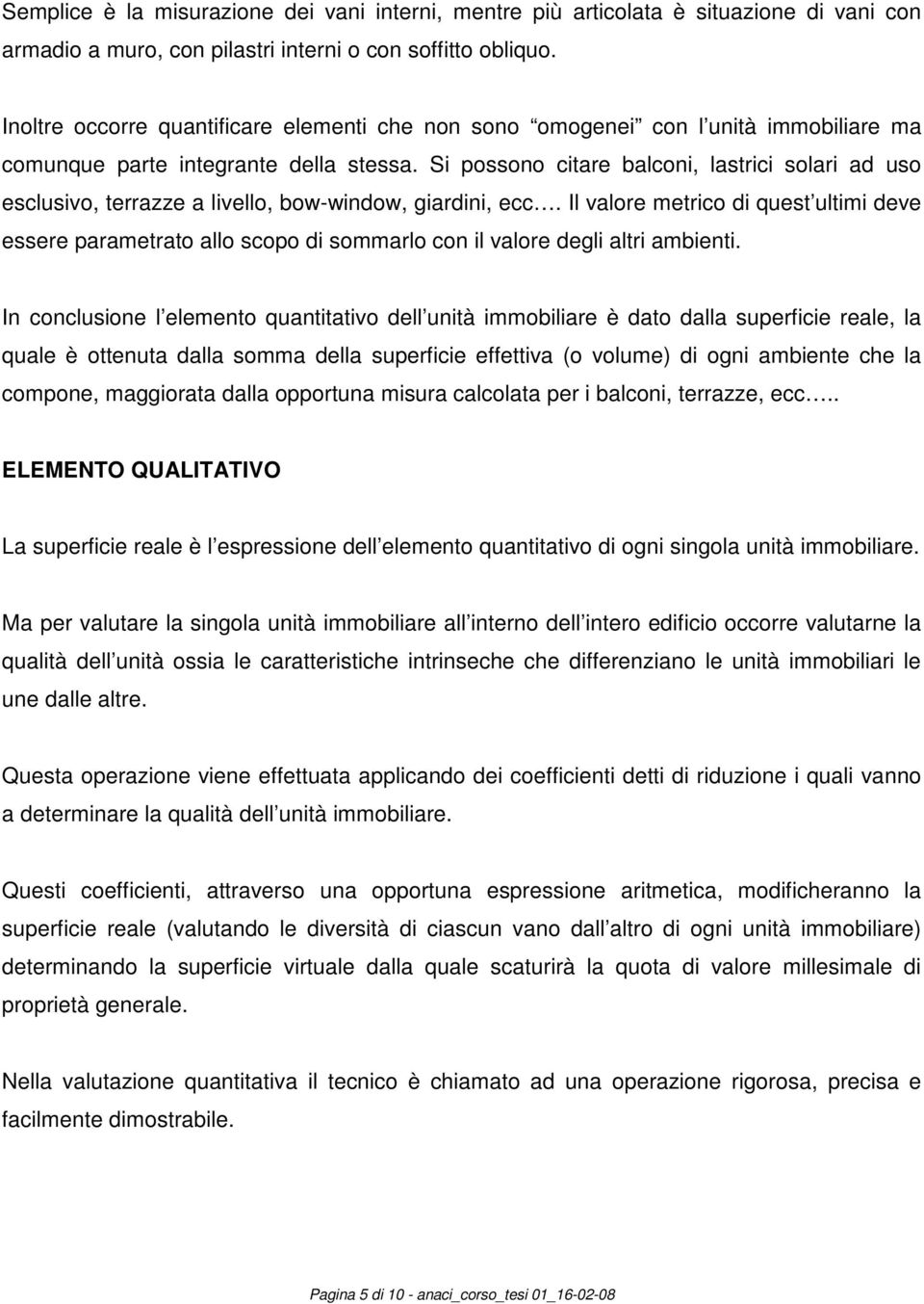 Si possono citare balconi, lastrici solari ad uso esclusivo, terrazze a livello, bow-window, giardini, ecc.