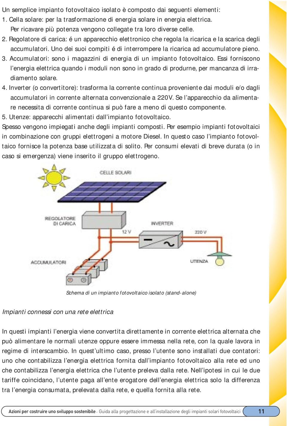 Uno dei suoi compiti é di interrompere la ricarica ad accumulatore pieno. 3. Accumulatori: sono i magazzini di energia di un impianto fotovoltaico.