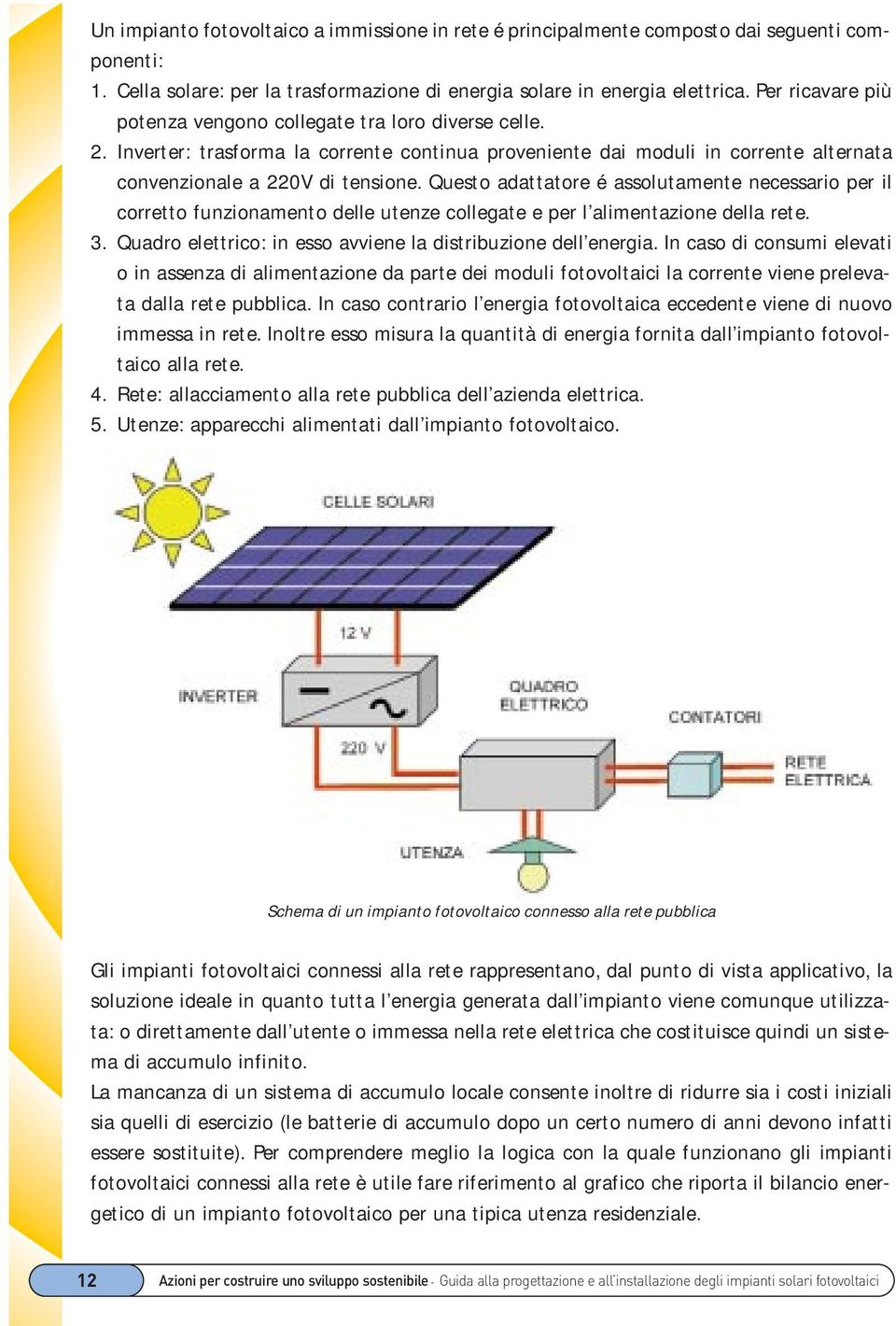 Questo adattatore é assolutamente necessario per il corretto funzionamento delle utenze collegate e per l alimentazione della rete. 3. Quadro elettrico: in esso avviene la distribuzione dell energia.