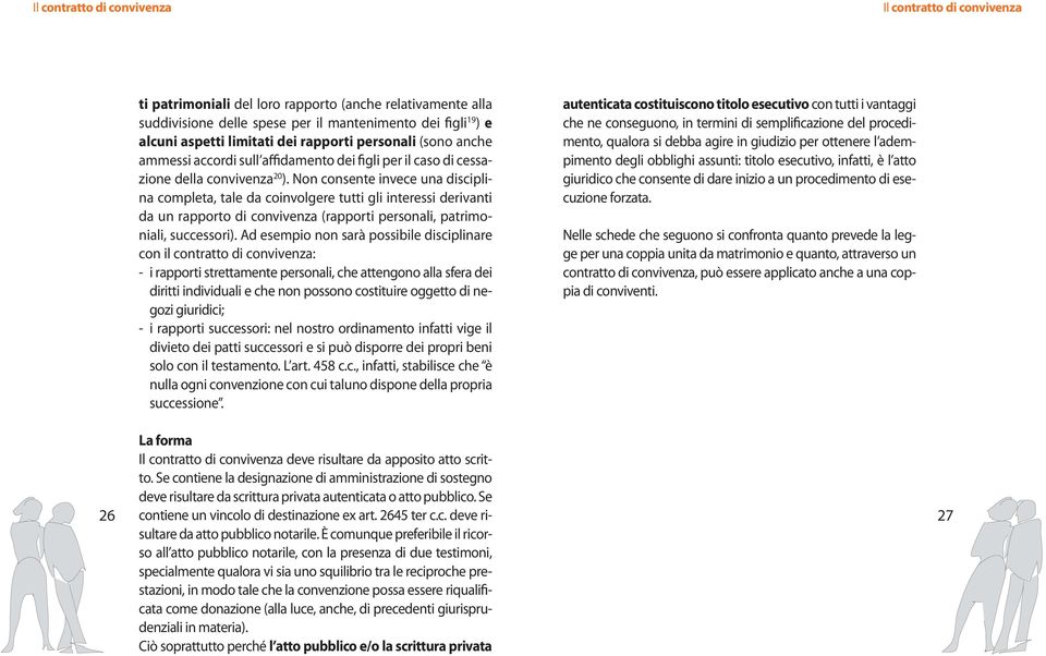 Non consente invece una disciplina completa, tale da coinvolgere tutti gli interessi derivanti da un rapporto di convivenza (rapporti personali, patrimoniali, successori).