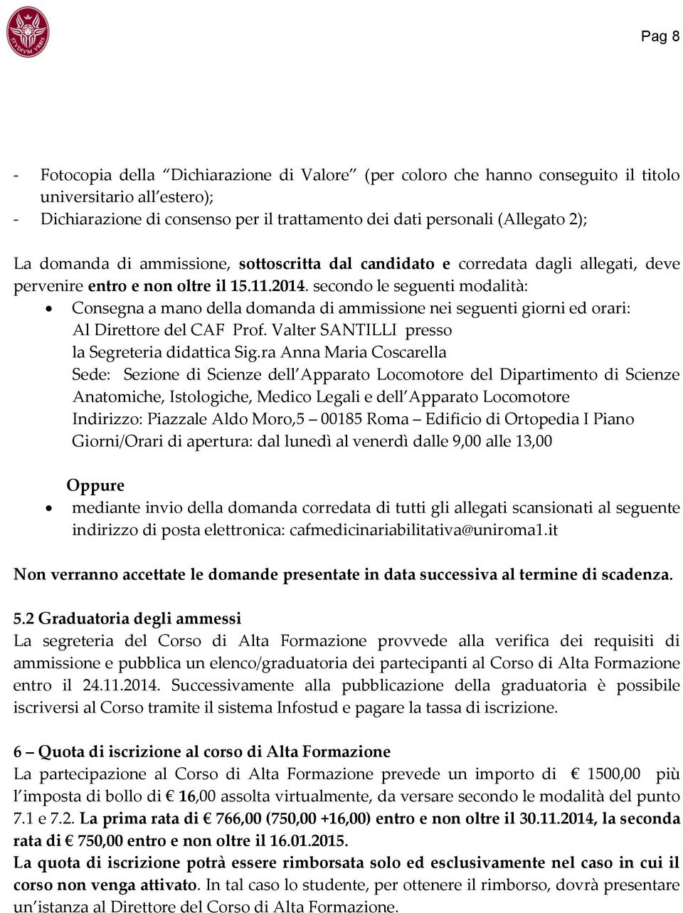 secondo le seguenti modalità: Consegna a mano della domanda di ammissione nei seguenti giorni ed orari: Al Direttore del CAF Prof. Valter SANTILLI presso la Segreteria didattica Sig.