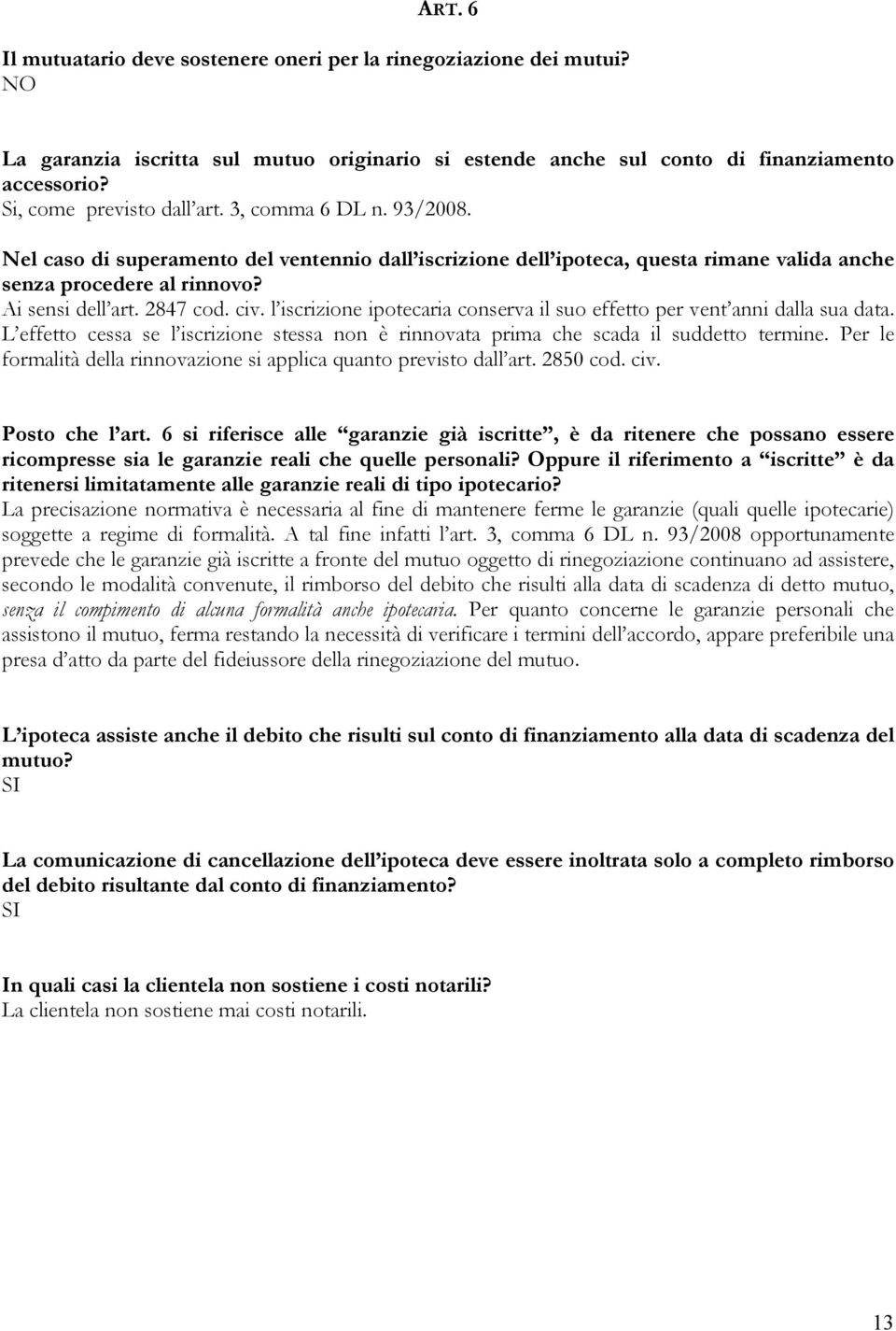 2847 cod. civ. l iscrizione ipotecaria conserva il suo effetto per vent anni dalla sua data. L effetto cessa se l iscrizione stessa non è rinnovata prima che scada il suddetto termine.