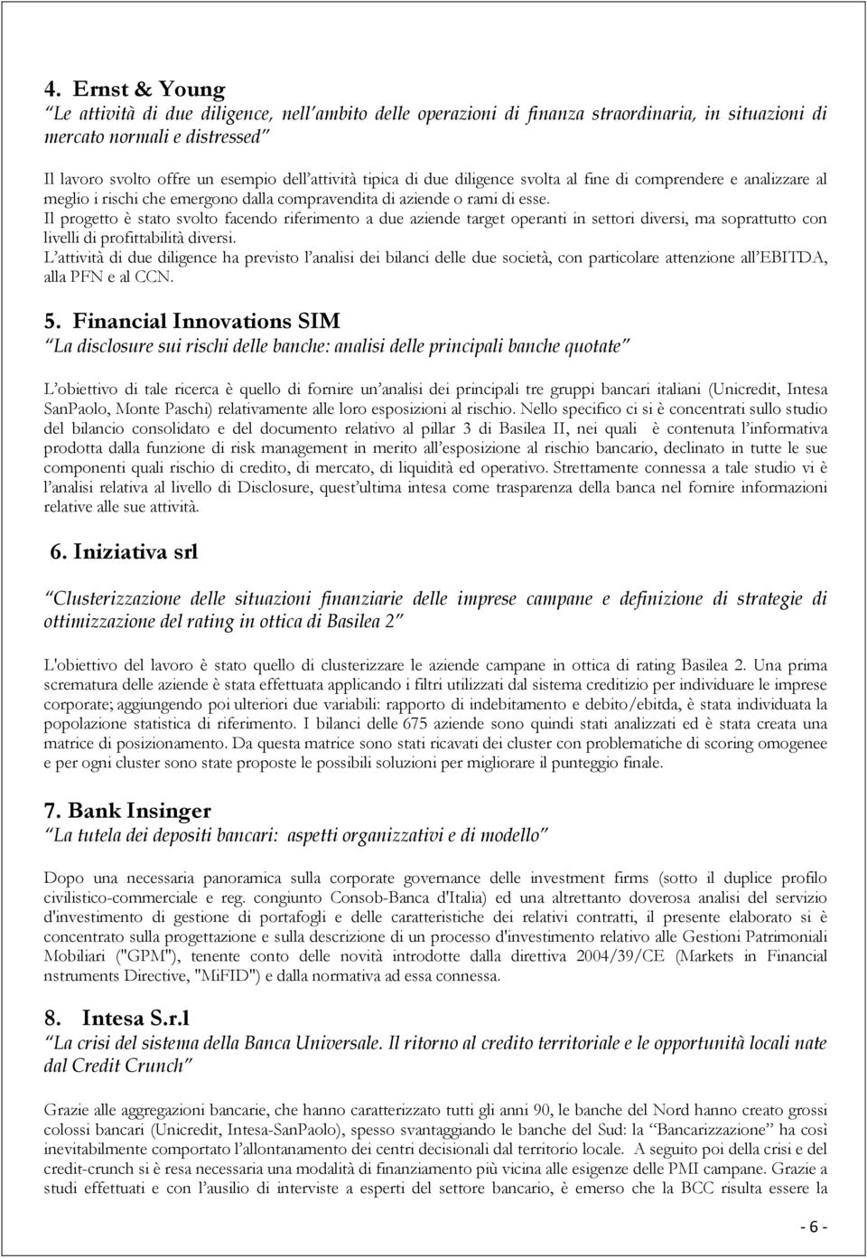 Il progetto è stato svolto facendo riferimento a due aziende target operanti in settori diversi, ma soprattutto con livelli di profittabilità diversi.