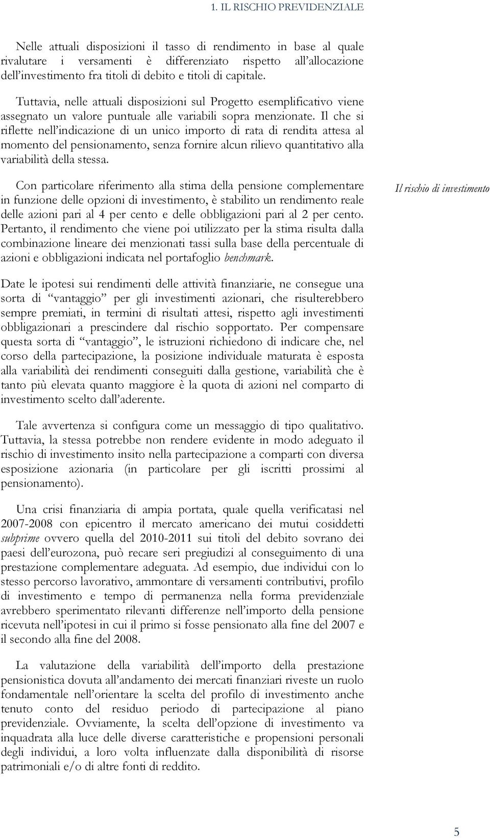 Il che si riflette nell indicazione di un unico importo di rata di rendita attesa al momento del pensionamento, senza fornire alcun rilievo quantitativo alla variabilità della stessa.