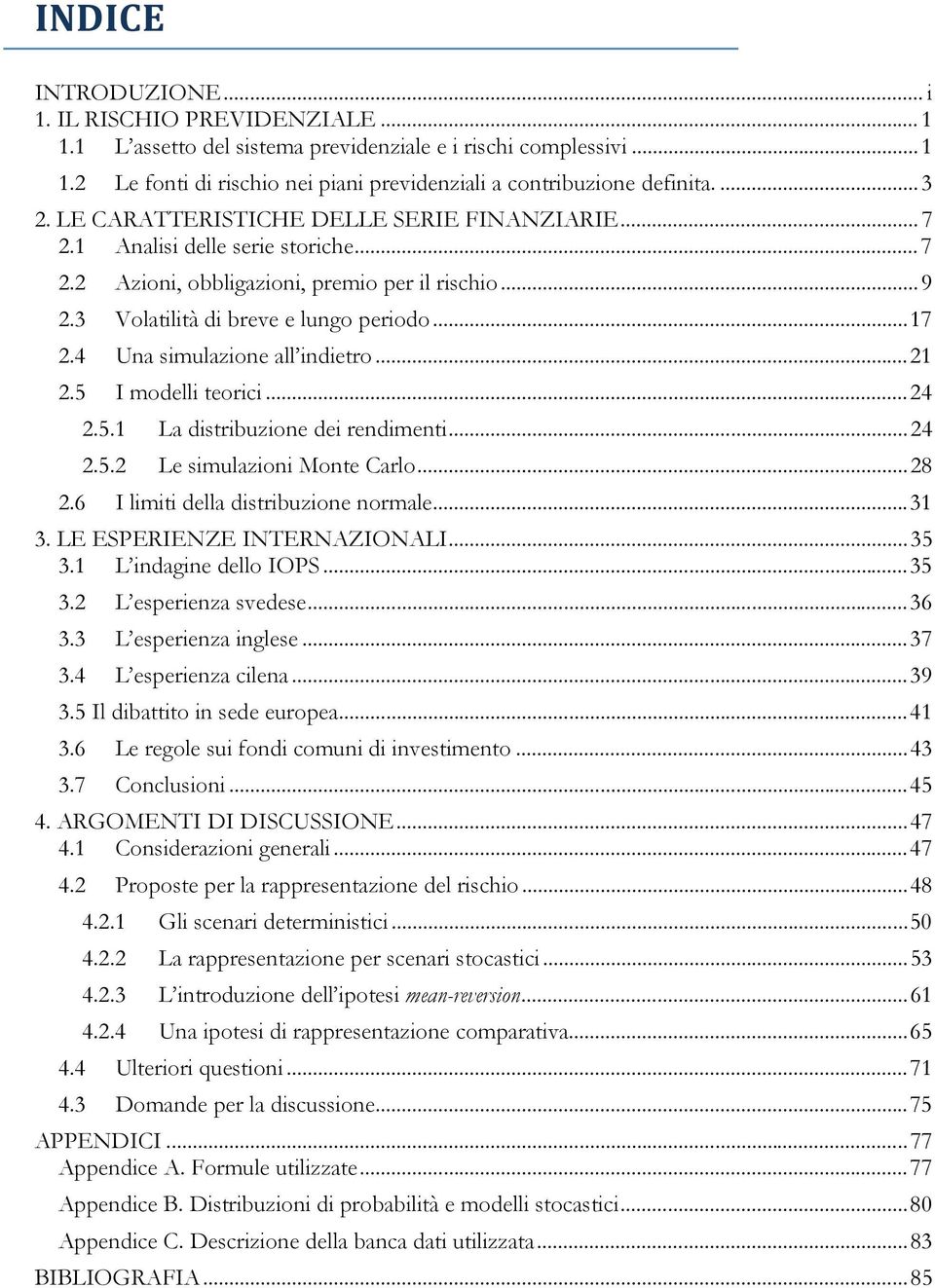 4 Una simulazione all indietro... 21 2.5 I modelli teorici... 24 2.5.1 La distribuzione dei rendimenti... 24 2.5.2 Le simulazioni Monte Carlo... 28 2.6 I limiti della distribuzione normale... 31 3.