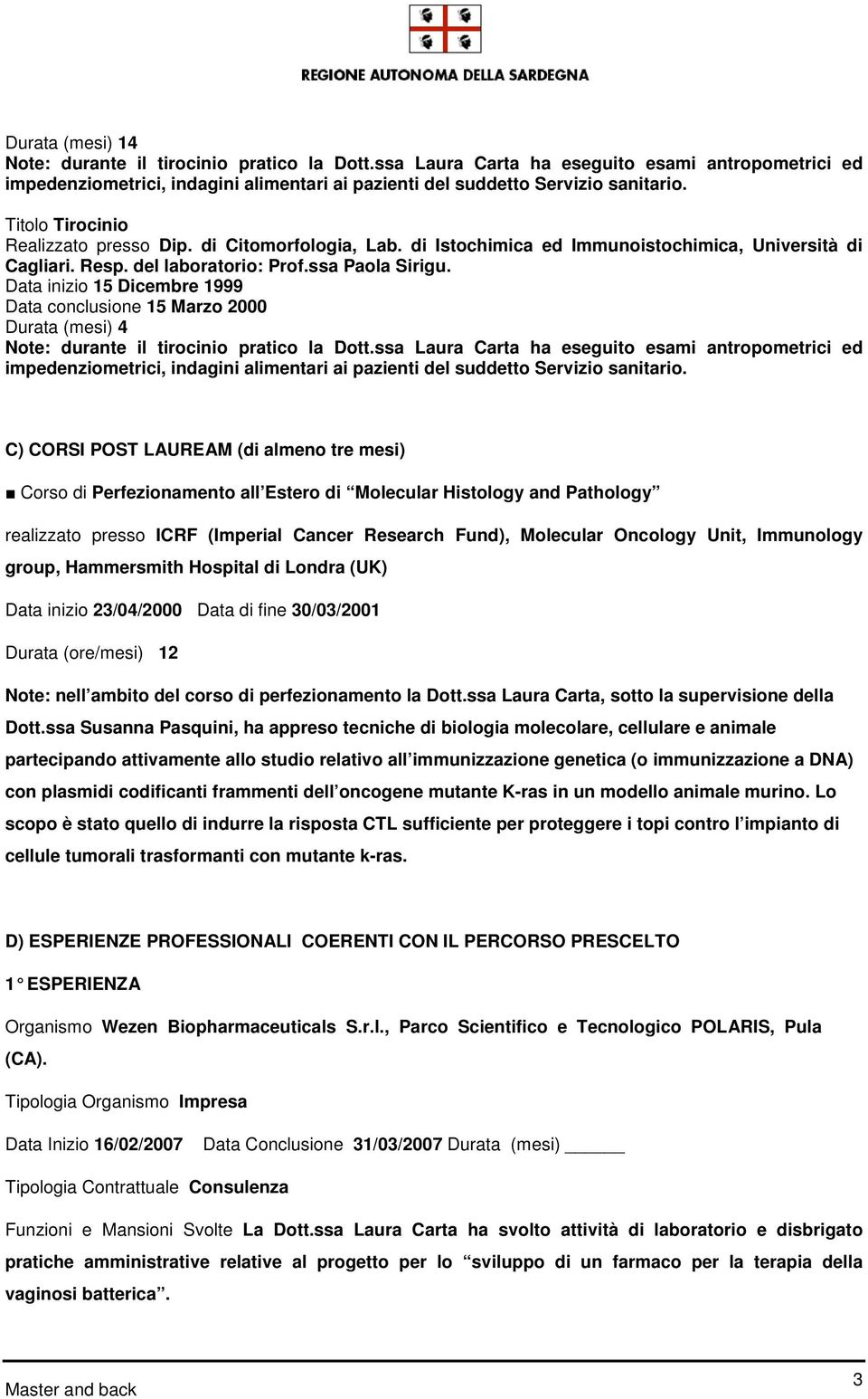 Data inizio 15 Dicembre 1999 Data conclusione 15 Marzo 2000 Durata (mesi) 4 Note: durante il tirocinio pratico la Dott.