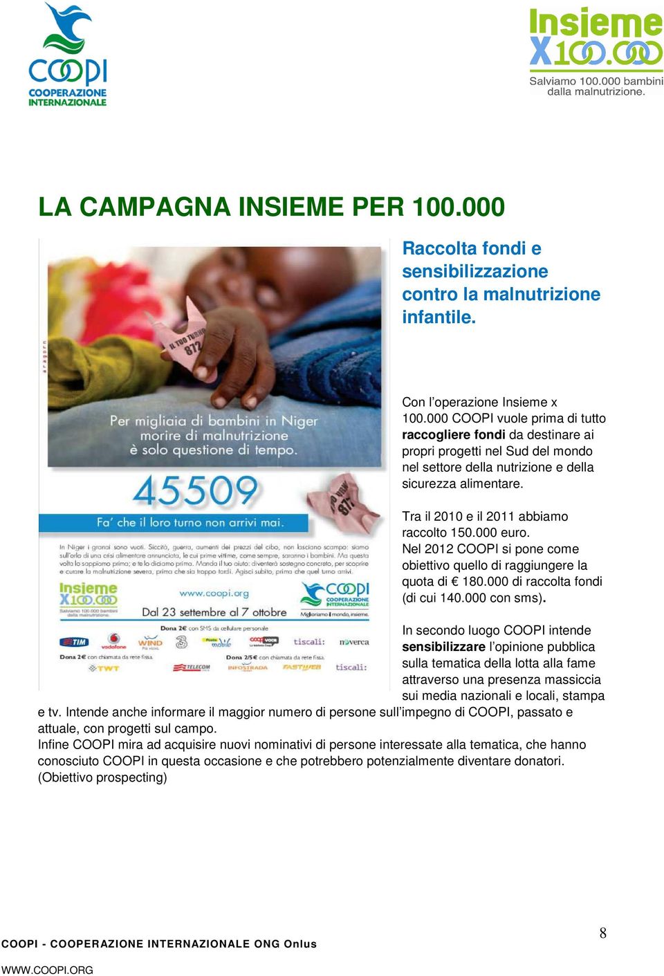 Tra il 2010 e il 2011 abbiamo raccolto 150.000 euro. Nel 2012 COOPI si pone come obiettivo quello di raggiungere la quota di 180.000 di raccolta fondi (di cui 140.000 con sms).