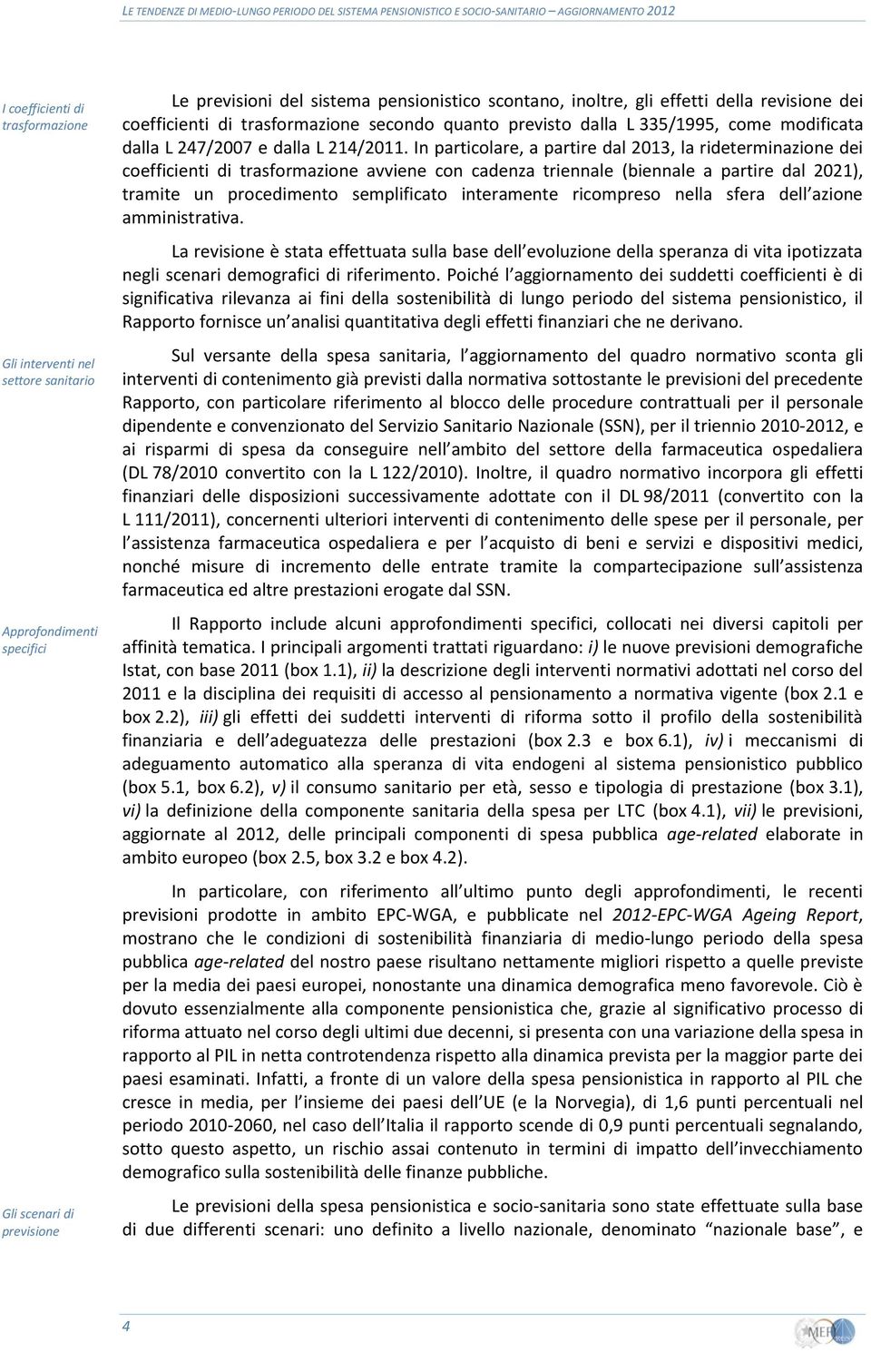 In particolare, a partire dal 2013, la rideterminazione dei coefficienti di trasformazione avviene con cadenza triennale (biennale a partire dal 2021), tramite un procedimento semplificato