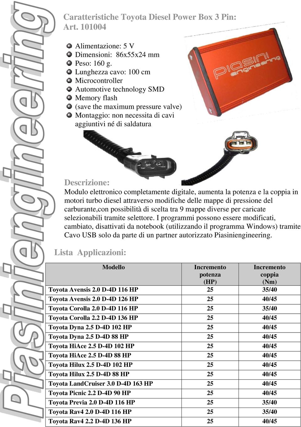 elettronico completamente digitale, aumenta la potenza e la coppia in motori turbo diesel attraverso modifiche delle mappe di pressione del carburante,con possibilità di scelta tra 9 mappe diverse