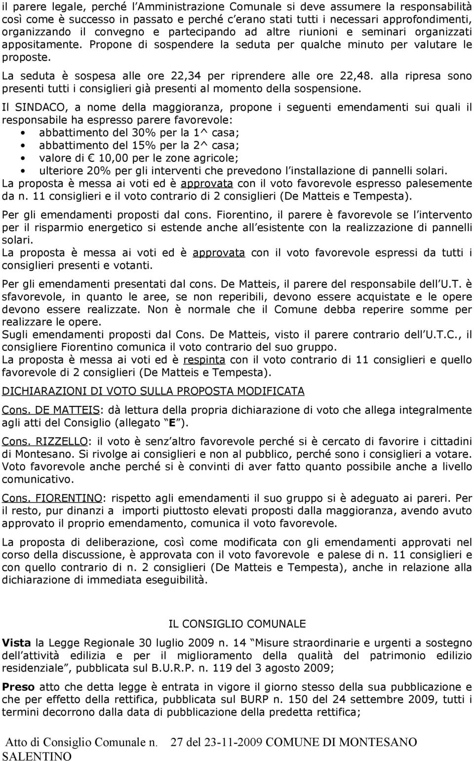 La seduta è sospesa alle ore 22,34 per riprendere alle ore 22,48. alla ripresa sono presenti tutti i consiglieri già presenti al momento della sospensione.